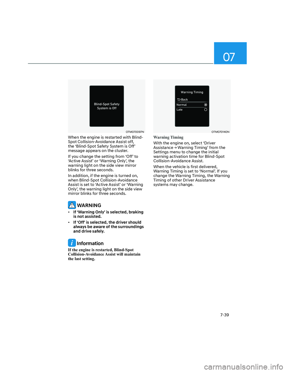 HYUNDAI SANTA CRUZ 2022  Owners Manual 07
7-39
OTM070097NOTM070097N
When the engine is restarted with Blind-
Spot Collision-Avoidance Assist off, 
the ‘Blind-Spot Safety System is Off’ 
message appears on the cluster.
If you change the
