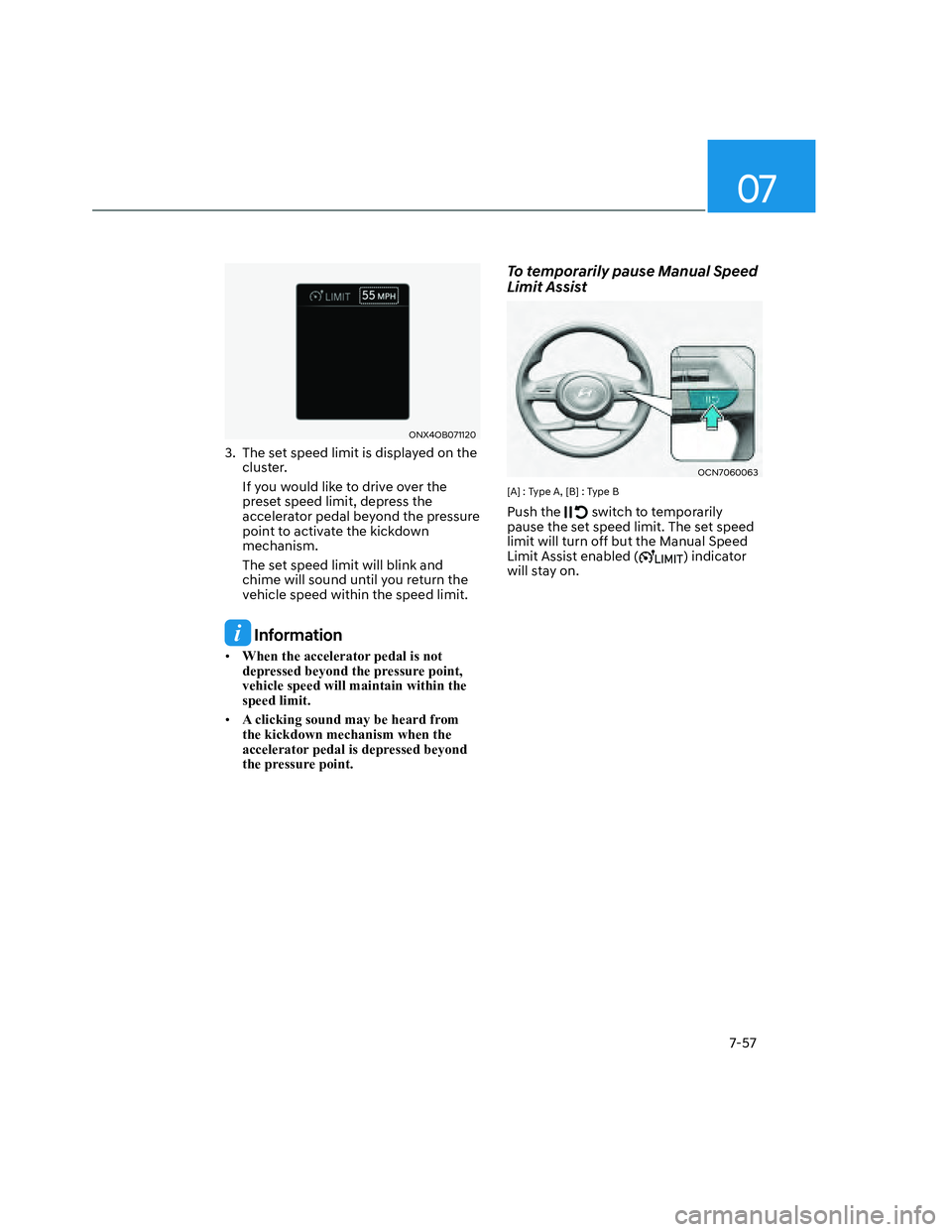 HYUNDAI SANTA CRUZ 2022  Owners Manual 07
7-57
ONX4OB071120ONX4OB071120
3.  The set speed limit is displayed on the 
cluster.
If you would like to drive over the 
preset speed limit, depress the 
accelerator pedal beyond the pressure 
poin