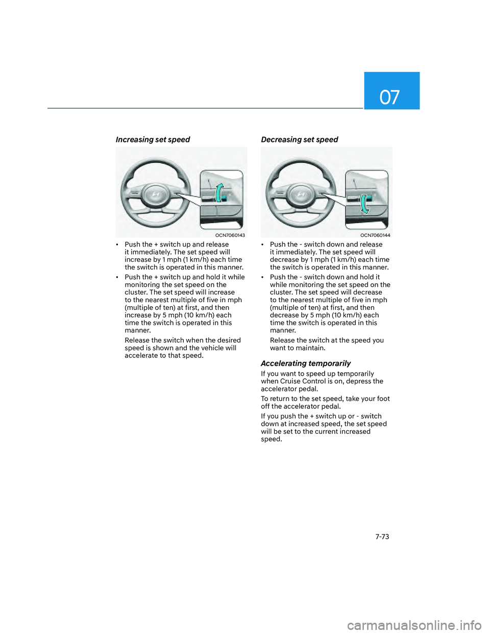 HYUNDAI SANTA CRUZ 2022  Owners Manual 07
7-73
Increasing set speed
OCN7060143OCN7060143
•  Push the + switch up and release 
it immediately. The set speed will 
increase by 1 mph (1 km/h) each time 
the switch is operated in this manner
