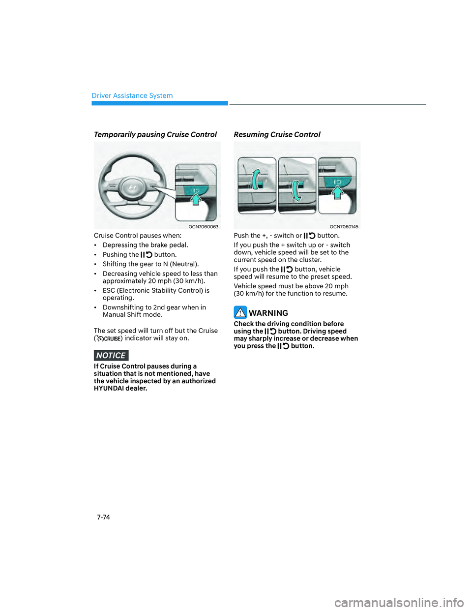 HYUNDAI SANTA CRUZ 2022  Owners Manual Driver Assistance System
7-74
Temporarily pausing Cruise Control 
OCN7060063OCN7060063
Cruise Control pauses when:
•  Depressing the brake pedal.
• Pushing the 
 button.
•  Shifting the gear to 
