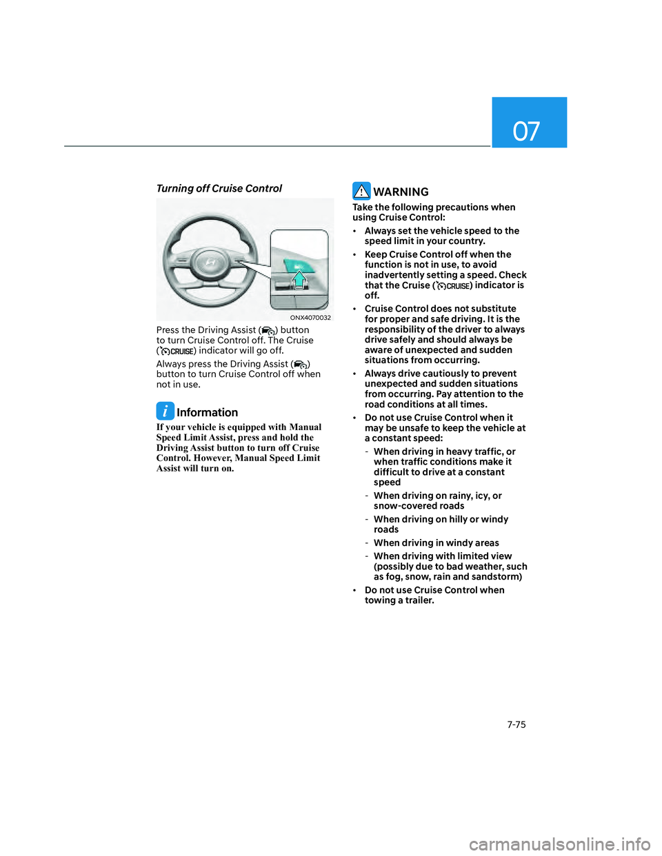 HYUNDAI SANTA CRUZ 2022  Owners Manual 07
7-75
Turning off Cruise Control 
ONX4070032ONX4070032
Press the Driving Assist () button 
to turn Cruise Control off. The Cruise 
(
) indicator will go off.
Always press the Driving Assist (
) 
but