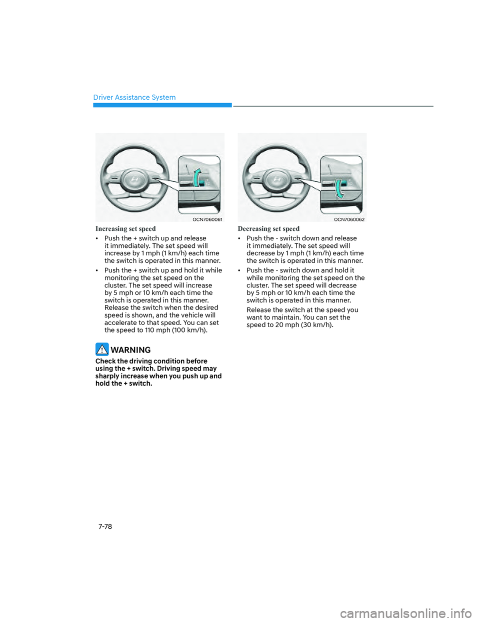HYUNDAI SANTA CRUZ 2022  Owners Manual Driver Assistance System
7-78
OCN7060061OCN7060061
Increasing set speed
•  Push the + switch up and release 
it immediately. The set speed will 
increase by 1 mph (1 km/h) each time 
the switch is o