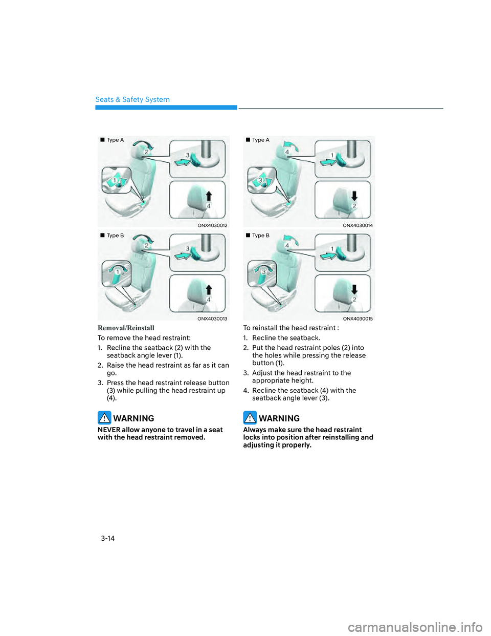 HYUNDAI SANTA CRUZ 2022 Service Manual Seats & Safety System
3-14
���„�„Type AType A
ONX4030012ONX4030012
���„�„Type BType B
ONX4030013ONX4030013
Removal/Reinstall
To remove the head restraint:
1.  Recline the seatback (2) with