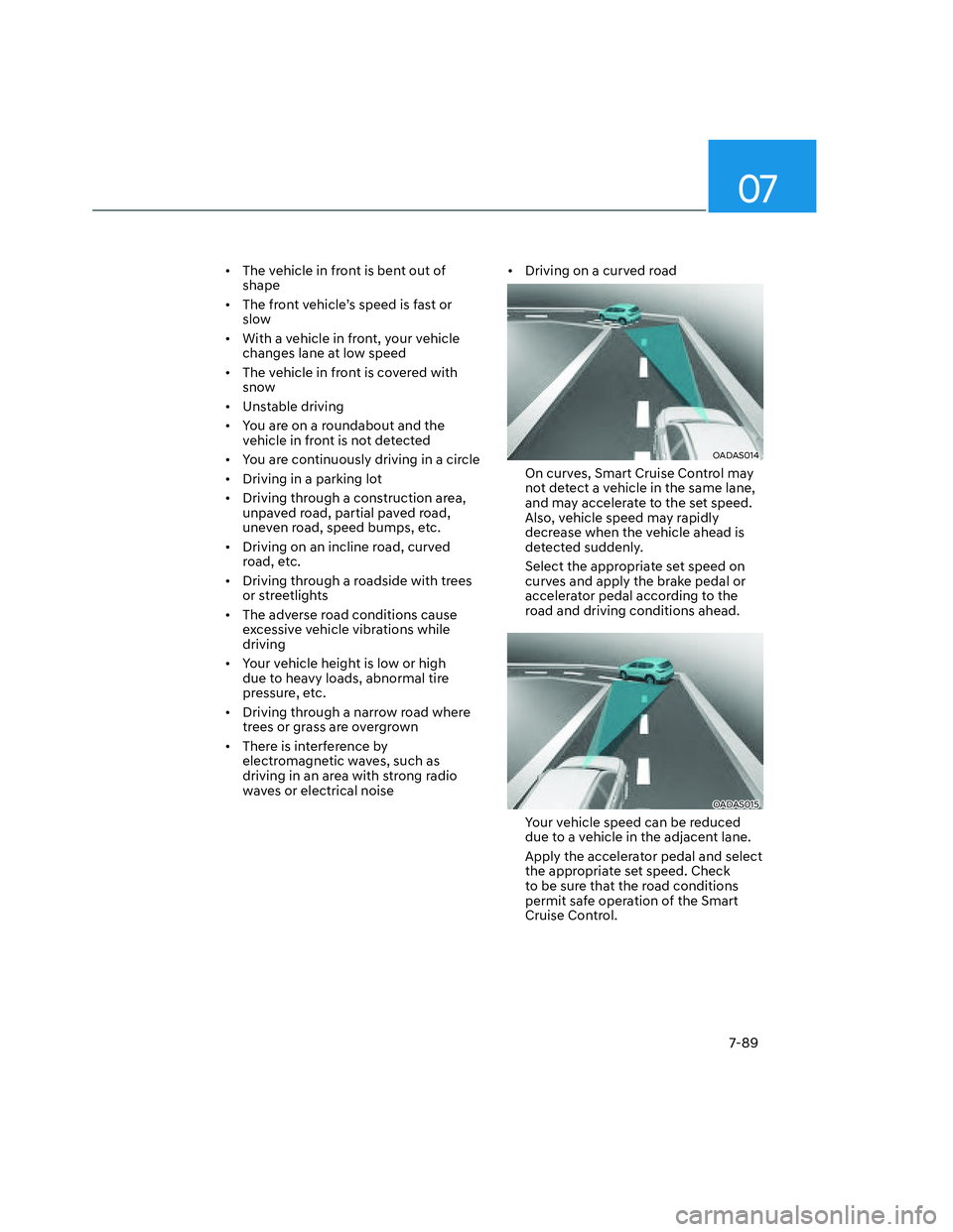 HYUNDAI SANTA CRUZ 2022 Owners Manual 07
7-89
•  The vehicle in front is bent out of 
shape 
•  The front vehicle’s speed is fast or 
slow 
•  With a vehicle in front, your vehicle 
changes lane at low speed
•  The vehicle in fr