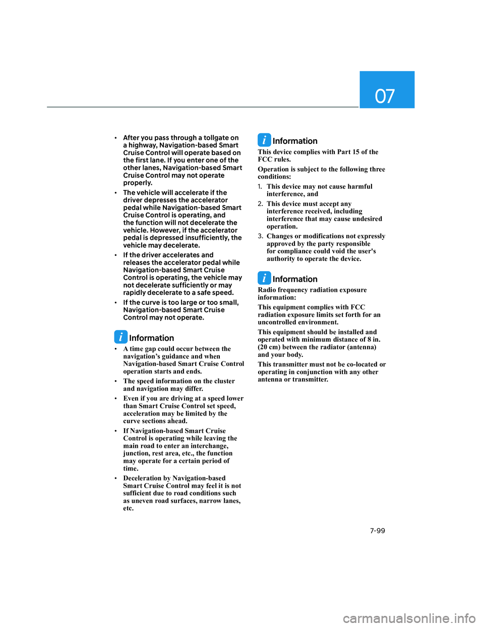 HYUNDAI SANTA CRUZ 2022  Owners Manual 07
7-99
• After you pass through a tollgate on 
a highway, Navigation-based Smart 
Cruise Control will operate based on 
the first lane. If you enter one of the 
other lanes, Navigation-based Smart 