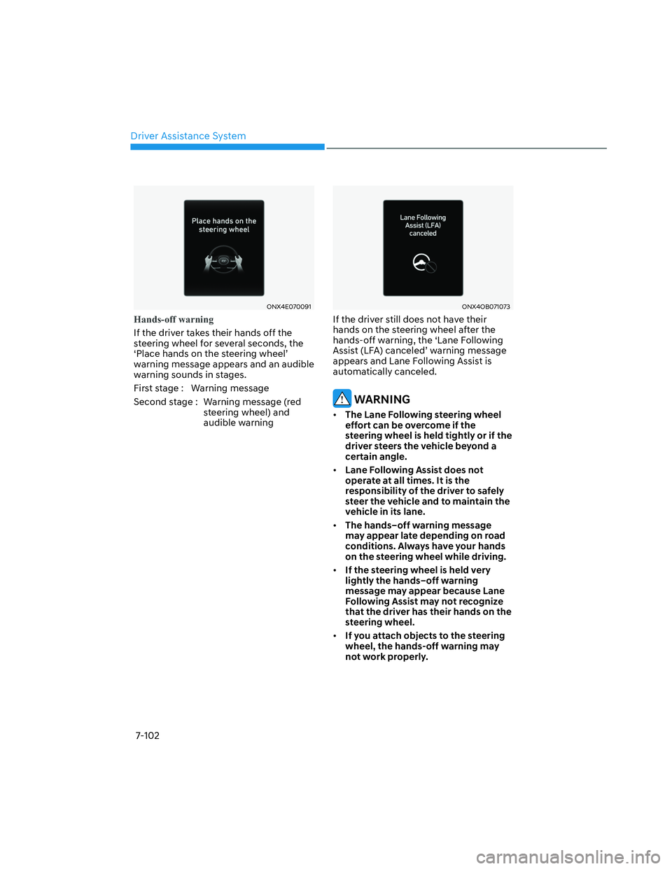 HYUNDAI SANTA CRUZ 2022  Owners Manual Driver Assistance System
7-102
ONX4E070091ONX4E070091
Hands-off warning
If the driver takes their hands off the 
steering wheel for several seconds, the 
‘Place hands on the steering wheel’ 
warni