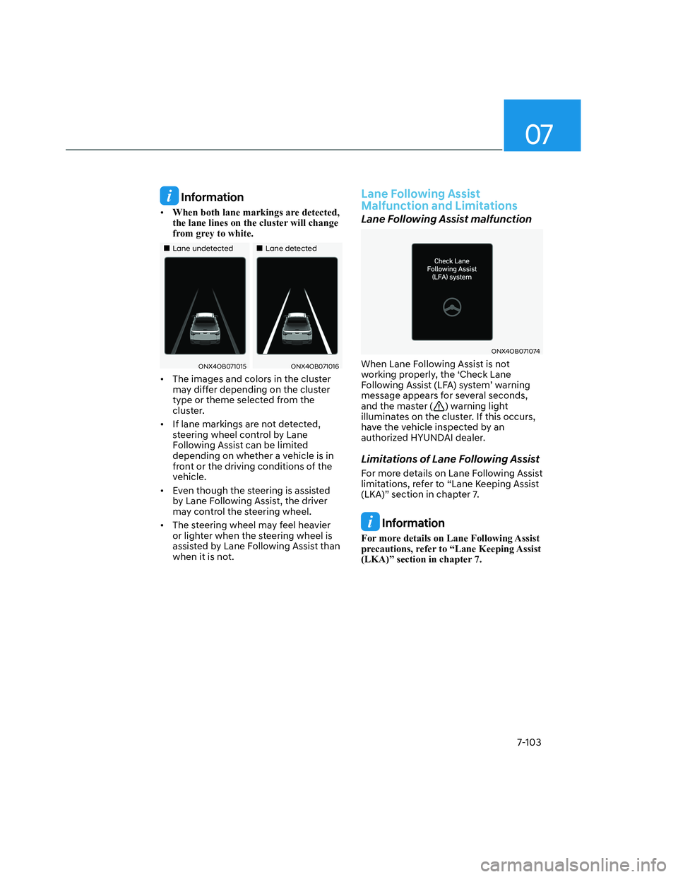 HYUNDAI SANTA CRUZ 2022  Owners Manual 07
7-103
 Information
• When both lane markings are detected, 
the lane lines on the cluster will change 
from grey to white.
� �„�„Lane undetectedLane undetected� �„�„Lane detectedLane de