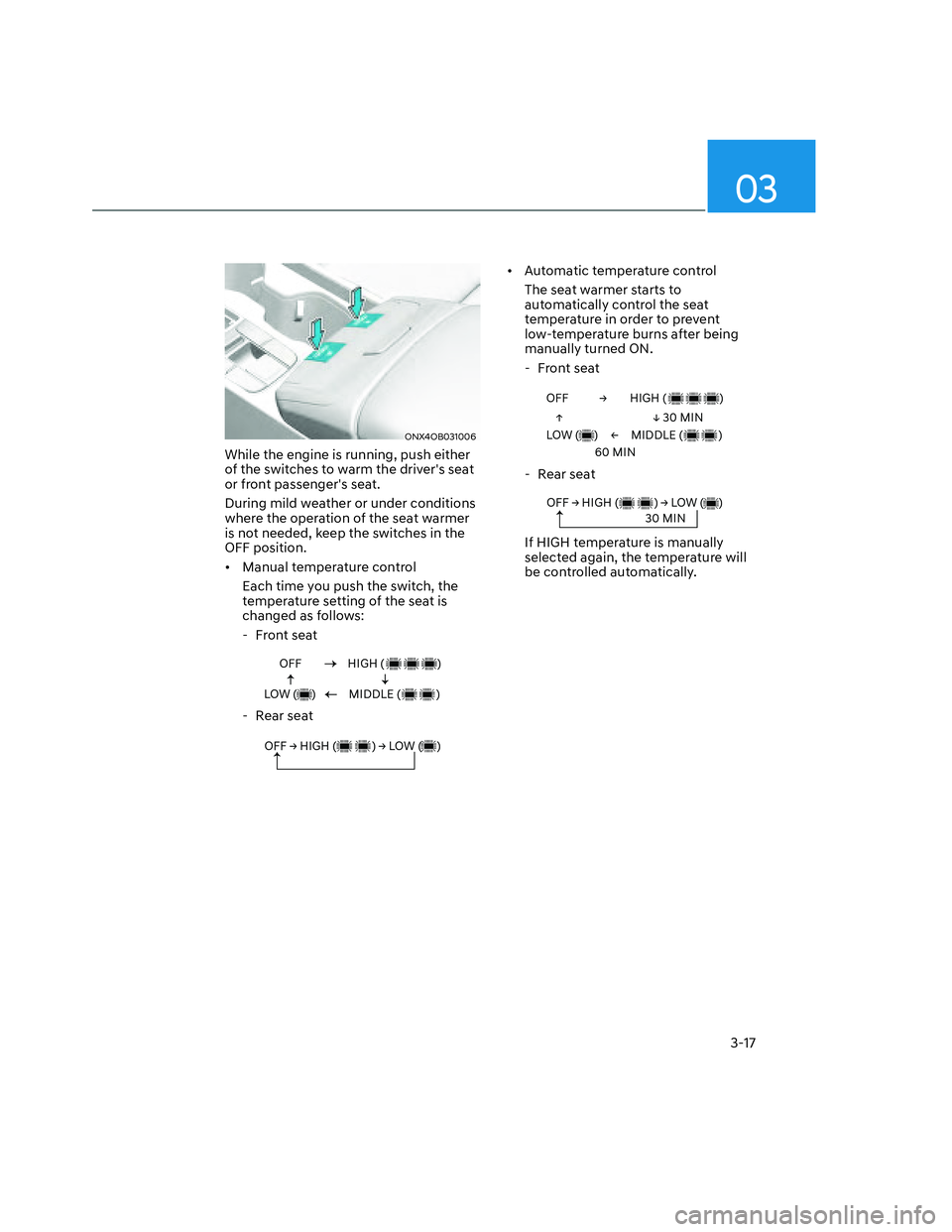 HYUNDAI SANTA CRUZ 2022 Service Manual 03
3-17
ONX4OB031006ONX4OB031006
While the engine is running, push either 
of the switches to warm the drivers seat 
or front passengers seat.
During mild weather or under conditions 
where the oper