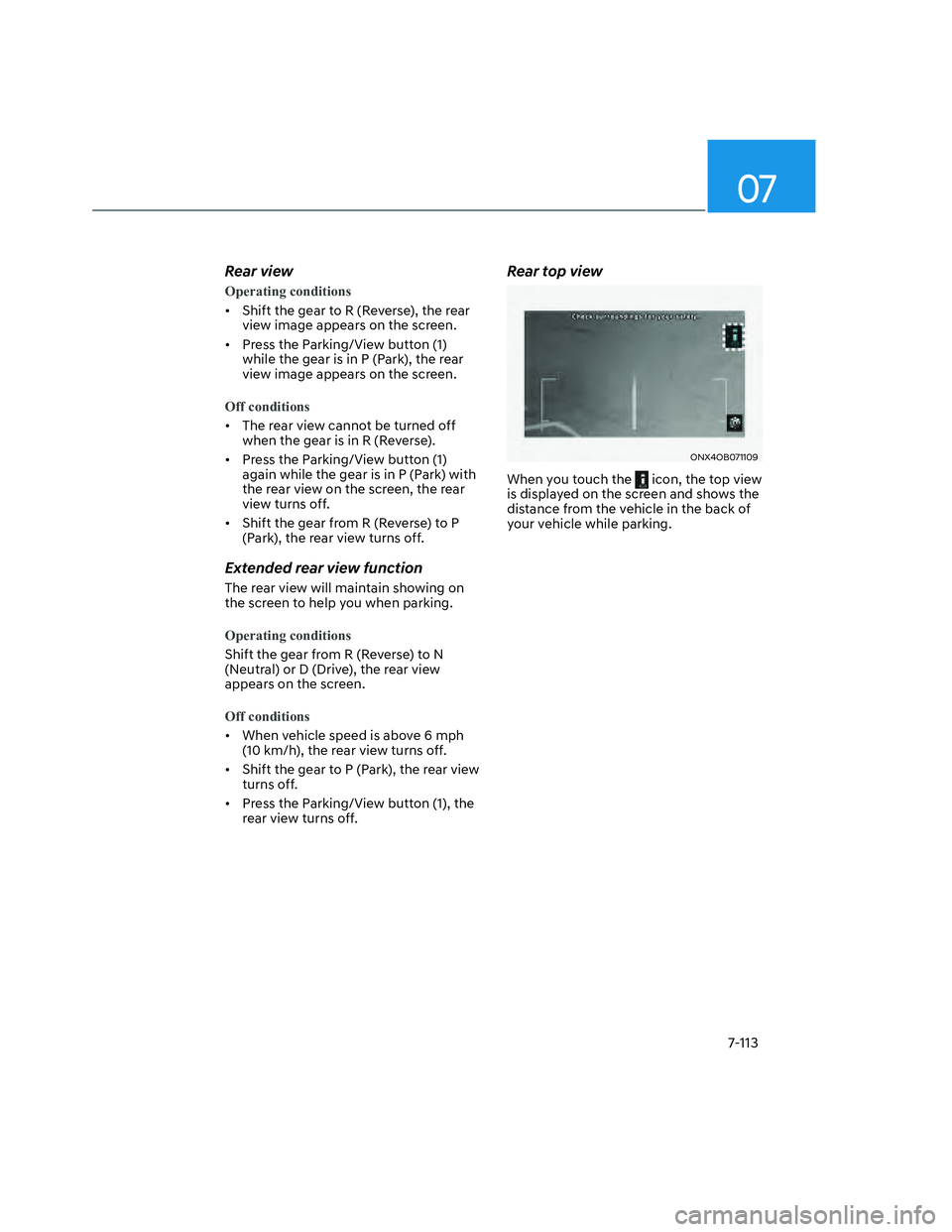 HYUNDAI SANTA CRUZ 2022  Owners Manual 07
7-113
Rear view
Operating conditions
•  Shift the gear to R (Reverse), the rear 
view image appears on the screen.
•  Press the Parking/View button (1) 
while the gear is in P (Park), the rear 