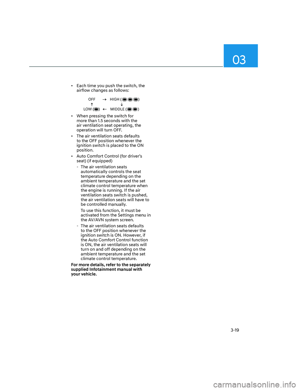 HYUNDAI SANTA CRUZ 2022  Owners Manual 03
3-19
•  Each time you push the switch, the 
airflow changes as follows:
OFF
LOW (     )HIGH (                  )
MIDDLE (            )
•  When pressing the switch for 
more than 1.5 seconds wit
