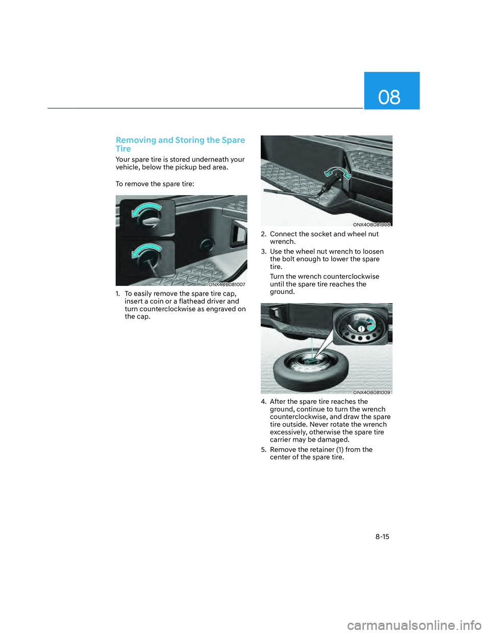 HYUNDAI SANTA CRUZ 2022  Owners Manual 08
8-15
Removing and Storing the Spare 
Tire
Your spare tire is stored underneath your 
vehicle, below the pickup bed area.
To remove the spare tire:
ONX4OB081007ONX4OB081007
1.  To easily remove the 