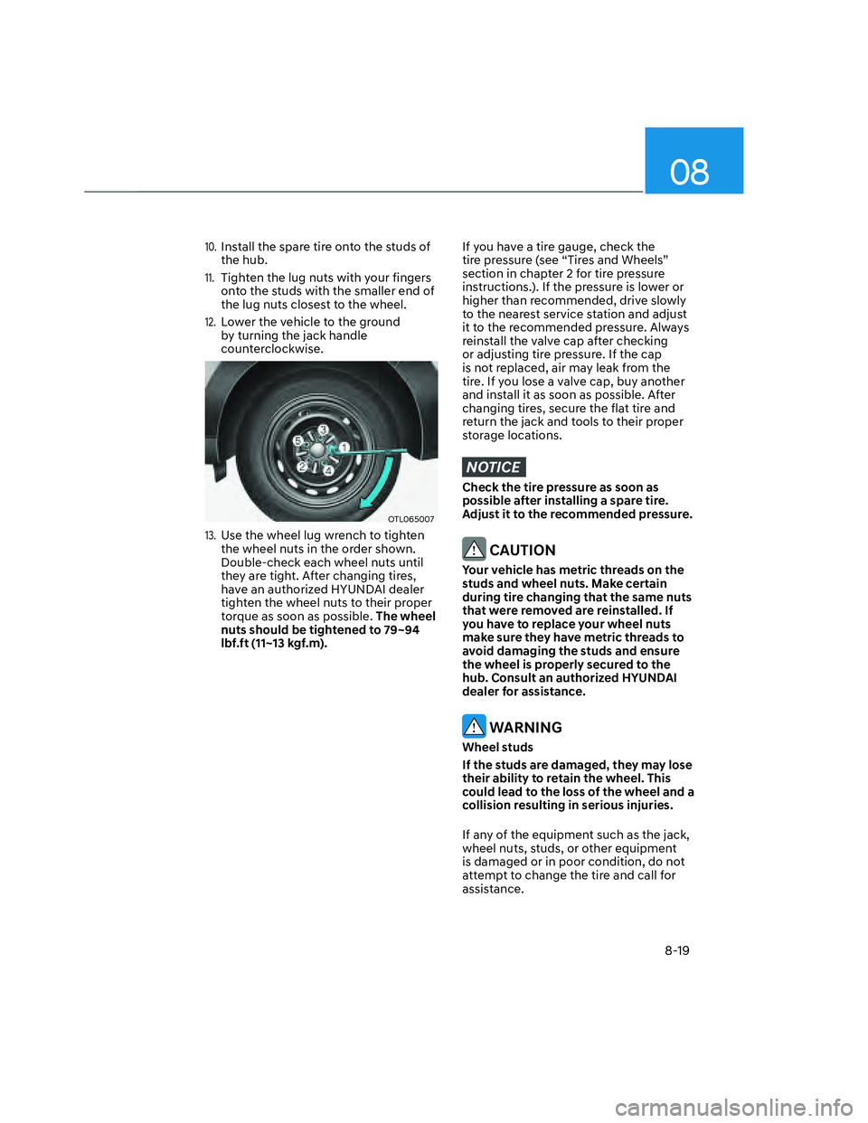 HYUNDAI SANTA CRUZ 2022 Owners Guide 08
8-19
10. Install the spare tire onto the studs of 
the hub. 
11. Tighten the lug nuts with your fingers 
onto the studs with the smaller end of 
the lug nuts closest to the wheel. 
12. Lower the ve