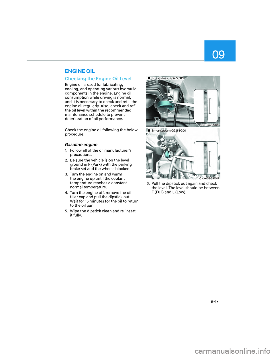 HYUNDAI SANTA CRUZ 2022 Owners Manual 09
9-17
ENGINE OIL
Checking the Engine Oil Level
Engine oil is used for lubricating,
cooling, and operating various hydraulic
components in the engine. Engine oil
consumption while driving is norma HYUNDAI SANTA CRUZ 2022 Owners Manual 09
9-17
ENGINE OIL
Checking the Engine Oil Level
Engine oil is used for lubricating,
cooling, and operating various hydraulic
components in the engine. Engine oil
consumption while driving is norma