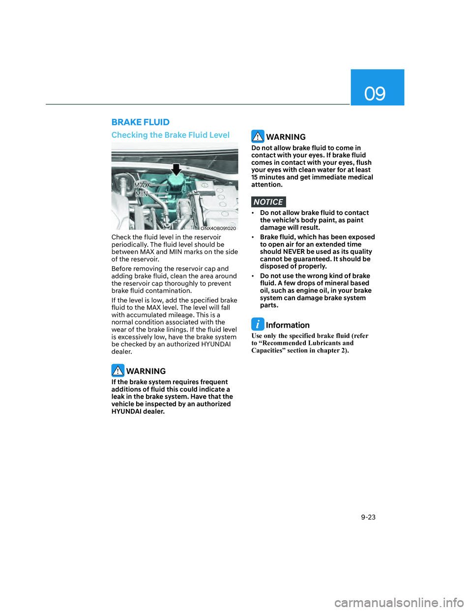 HYUNDAI SANTA CRUZ 2022  Owners Manual 09
9-23
Checking the Brake Fluid Level
ONX4OB091020ONX4OB091020
Check the fluid level in the reservoir 
periodically. The fluid level should be 
between MAX and MIN marks on the side 
of the reservoir