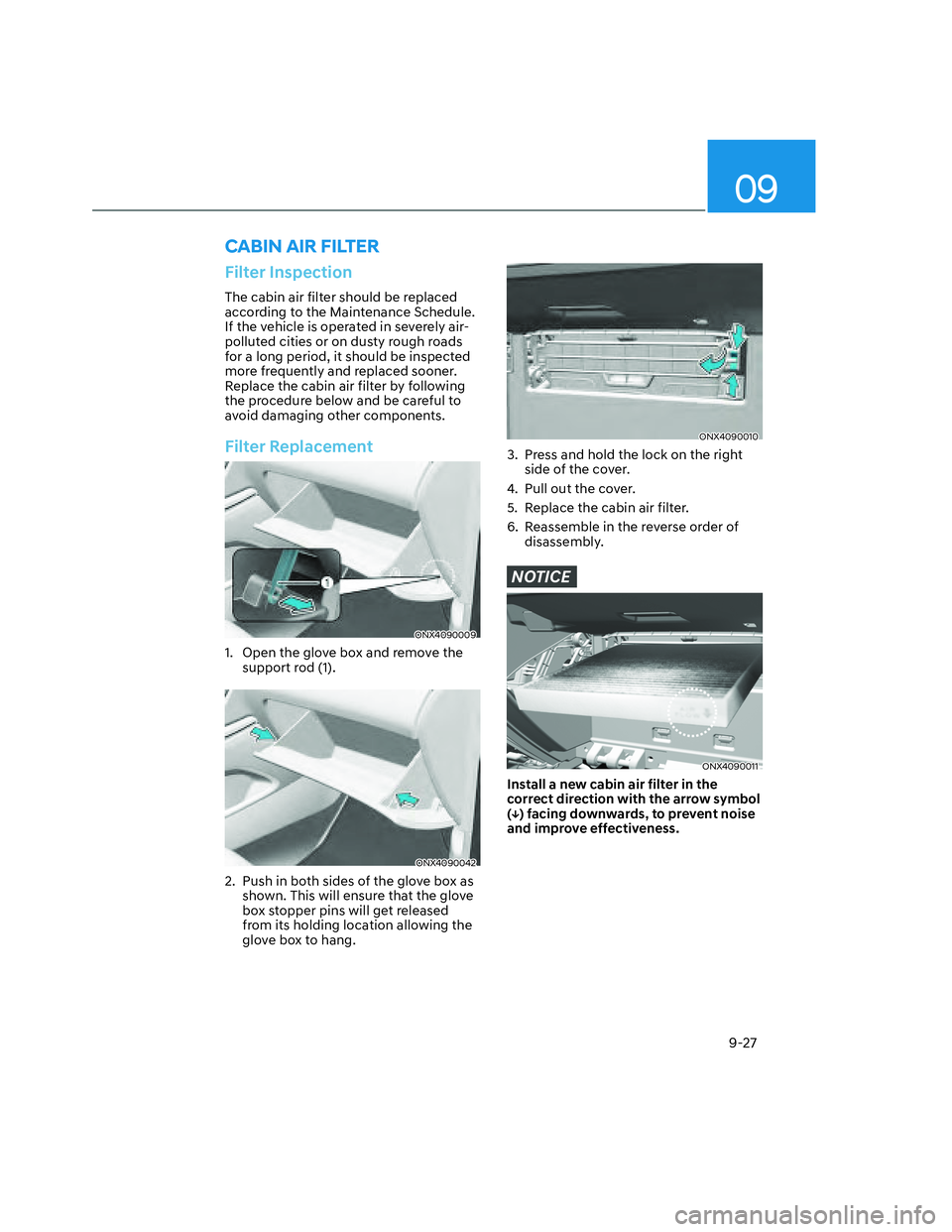 HYUNDAI SANTA CRUZ 2022  Owners Manual 09
9-27
Filter Inspection
The cabin air filter should be replaced 
according to the Maintenance Schedule. 
If the vehicle is operated in severely air-
polluted cities or on dusty rough roads 
for a lo