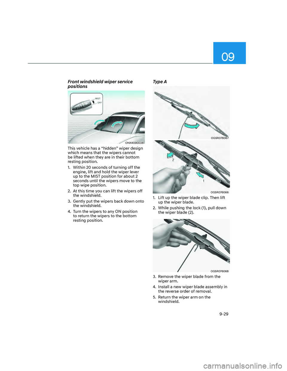 HYUNDAI SANTA CRUZ 2022  Owners Manual 09
9-29
Front windshield wiper service 
positions
ONX4090038ONX4090038
This vehicle has a “hidden” wiper design 
which means that the wipers cannot 
be lifted when they are in their bottom 
restin