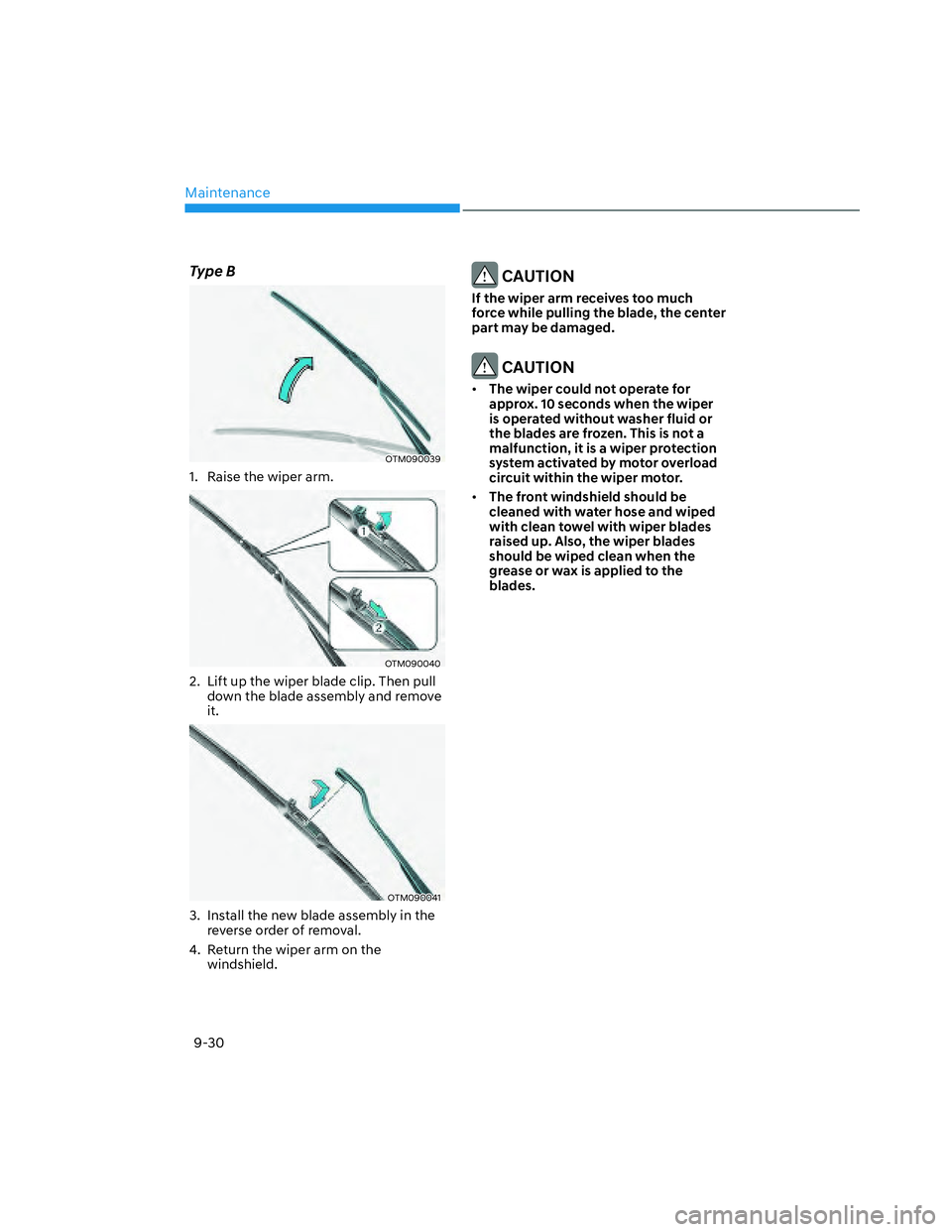 HYUNDAI SANTA CRUZ 2022  Owners Manual Maintenance
9-30
Type B
OTM090039OTM090039
1.  Raise the wiper arm.
OTM090040OTM090040
2.  Lift up the wiper blade clip. Then pull 
down the blade assembly and remove 
it.
OTM090041OTM090041
3.  Insta