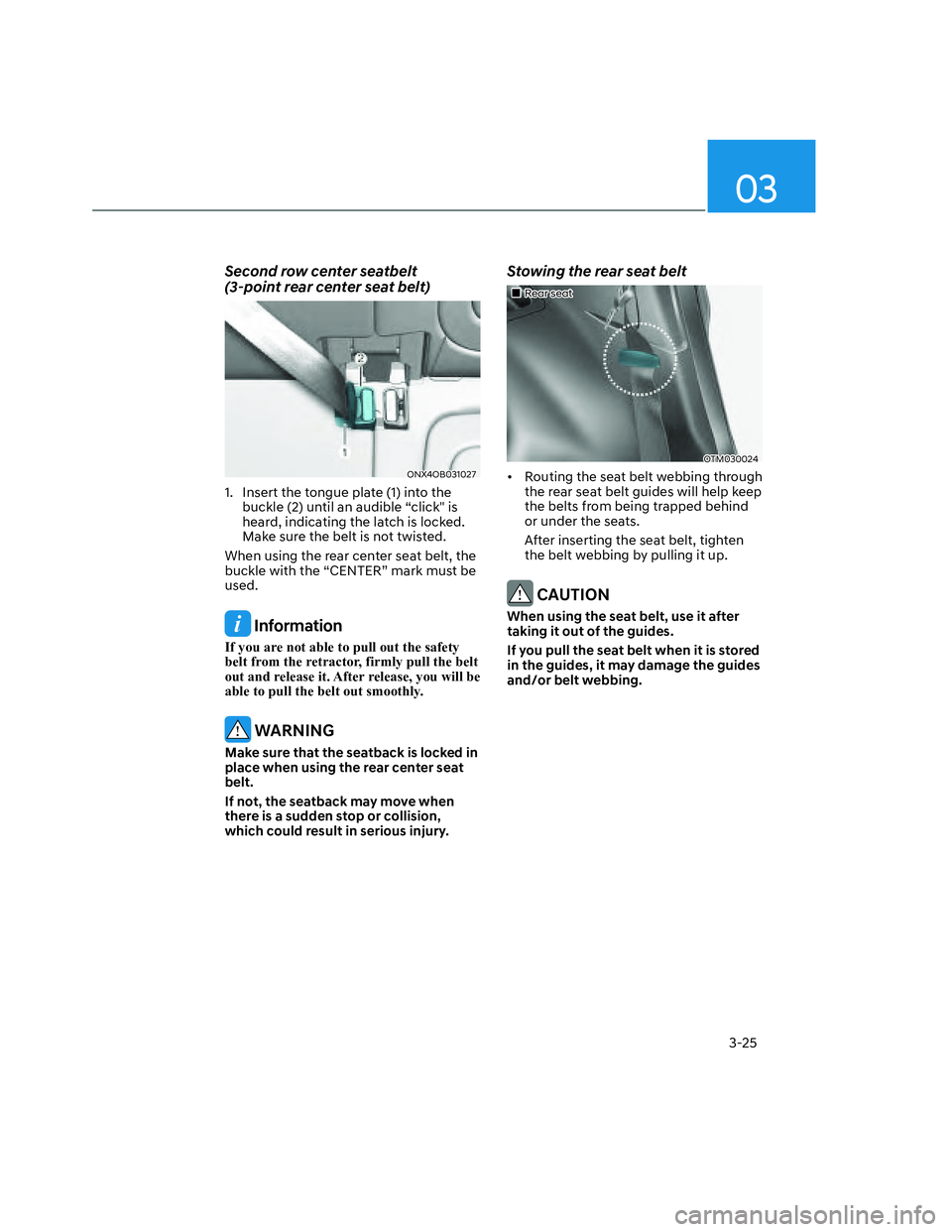 HYUNDAI SANTA CRUZ 2022 Owners Manual 03
3-25
Second row center seatbelt  
(3-point rear center seat belt)
ONX4OB031027ONX4OB031027
1.  Insert the tongue plate (1) into the 
buckle (2) until an audible “click" is 
heard, indicating the 