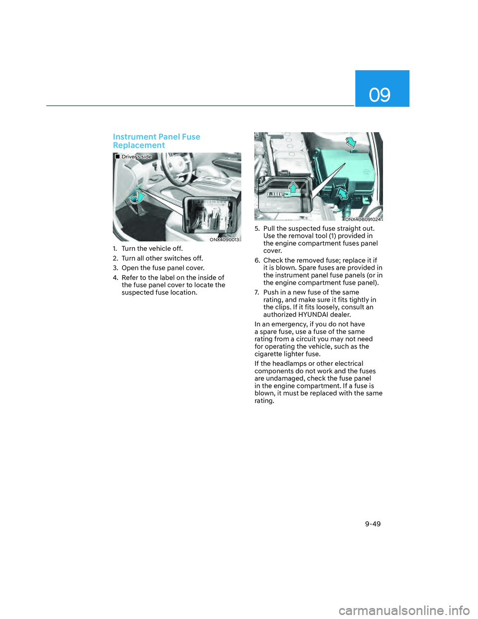 HYUNDAI SANTA CRUZ 2022  Owners Manual 09
9-49
Instrument Panel Fuse 
Replacement
���„�„Driver’s sideDriver’s side
ONX4090013ONX4090013
1.  Turn the vehicle off.
2.  Turn all other switches off.
3.  Open the fuse panel cover.
4. 