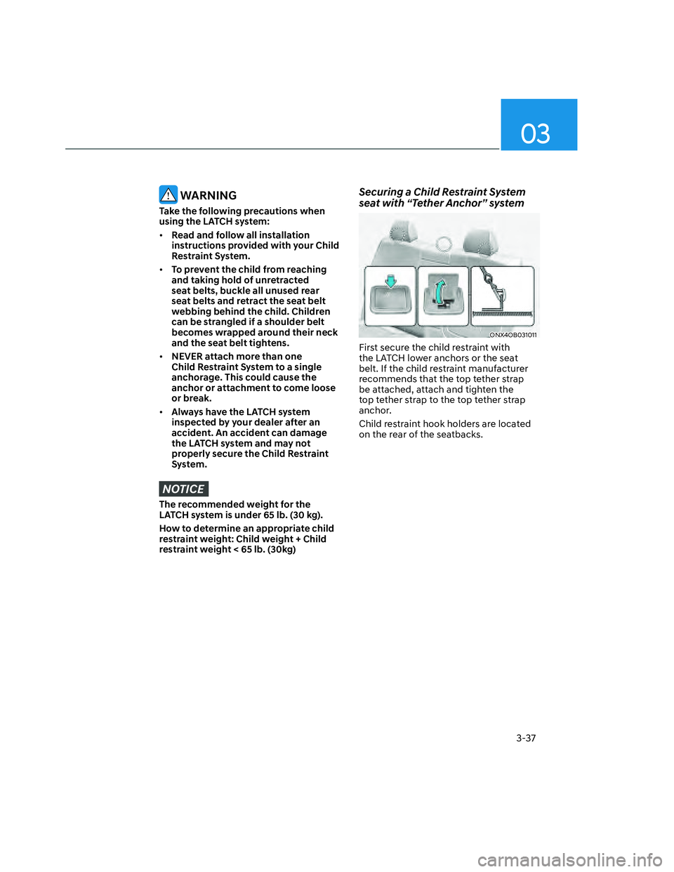 HYUNDAI SANTA CRUZ 2022 Repair Manual 03
3-37
 WARNING
Take the following precautions when 
using the LATCH system:
• Read and follow all installation 
instructions provided with your Child 
Restraint System.
• To prevent the child fr