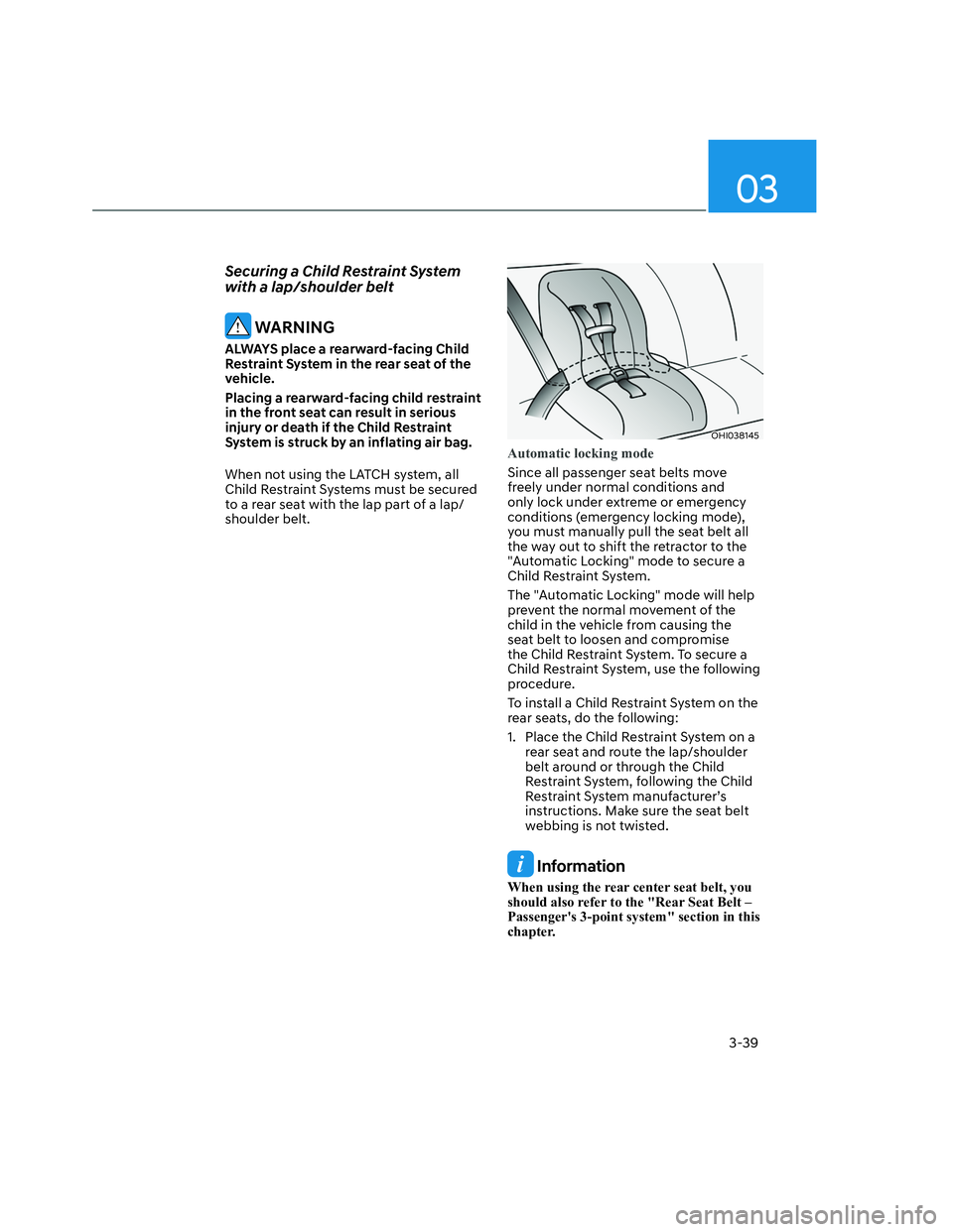 HYUNDAI SANTA CRUZ 2022 Repair Manual 03
3-39
Securing a Child Restraint System 
with a lap/shoulder belt
 WARNING
ALWAYS place a rearward-facing Child 
Restraint System in the rear seat of the 
vehicle.
Placing a rearward-facing child re