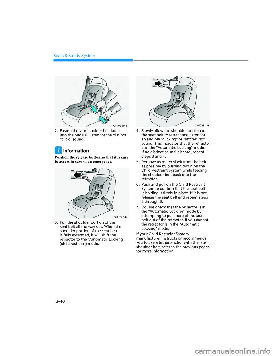 HYUNDAI SANTA CRUZ 2022  Owners Manual Seats & Safety System
3-40
OHI038146OHI038146
2.  Fasten the lap/shoulder belt latch 
into the buckle. Listen for the distinct 
“click” sound.
 Information
Position the release button so that it i