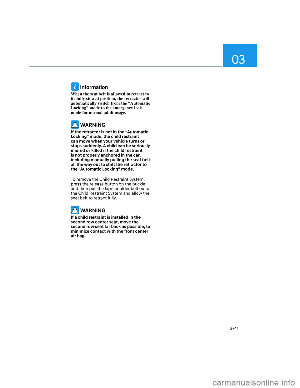 HYUNDAI SANTA CRUZ 2022 Manual PDF 03
3-41
 Information
When the seat belt is allowed to retract to 
its fully stowed position, the retractor will 
automatically switch from the “Automatic 
Locking” mode to the emergency lock 
mode