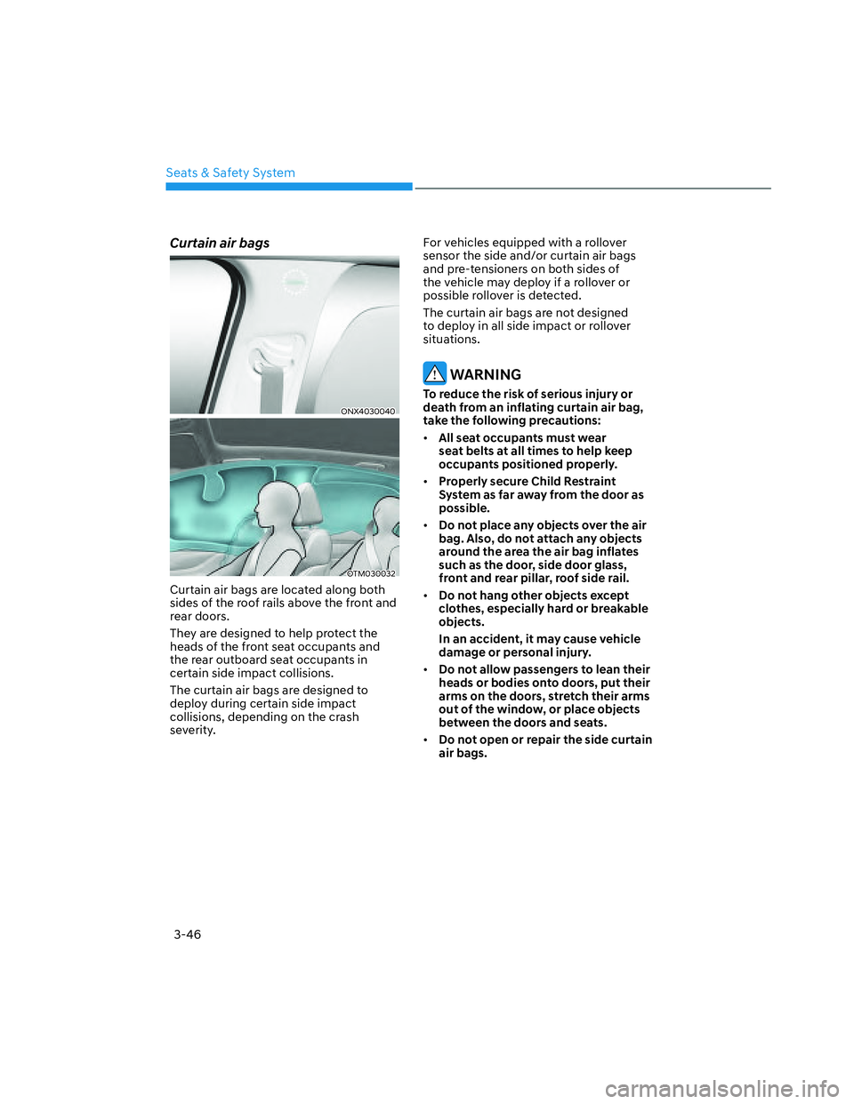 HYUNDAI SANTA CRUZ 2022 Manual PDF Seats & Safety System
3-46
Curtain air bags 
ONX4030040ONX4030040
OTM030032OTM030032
Curtain air bags are located along both 
sides of the roof rails above the front and 
rear doors.
They are designed