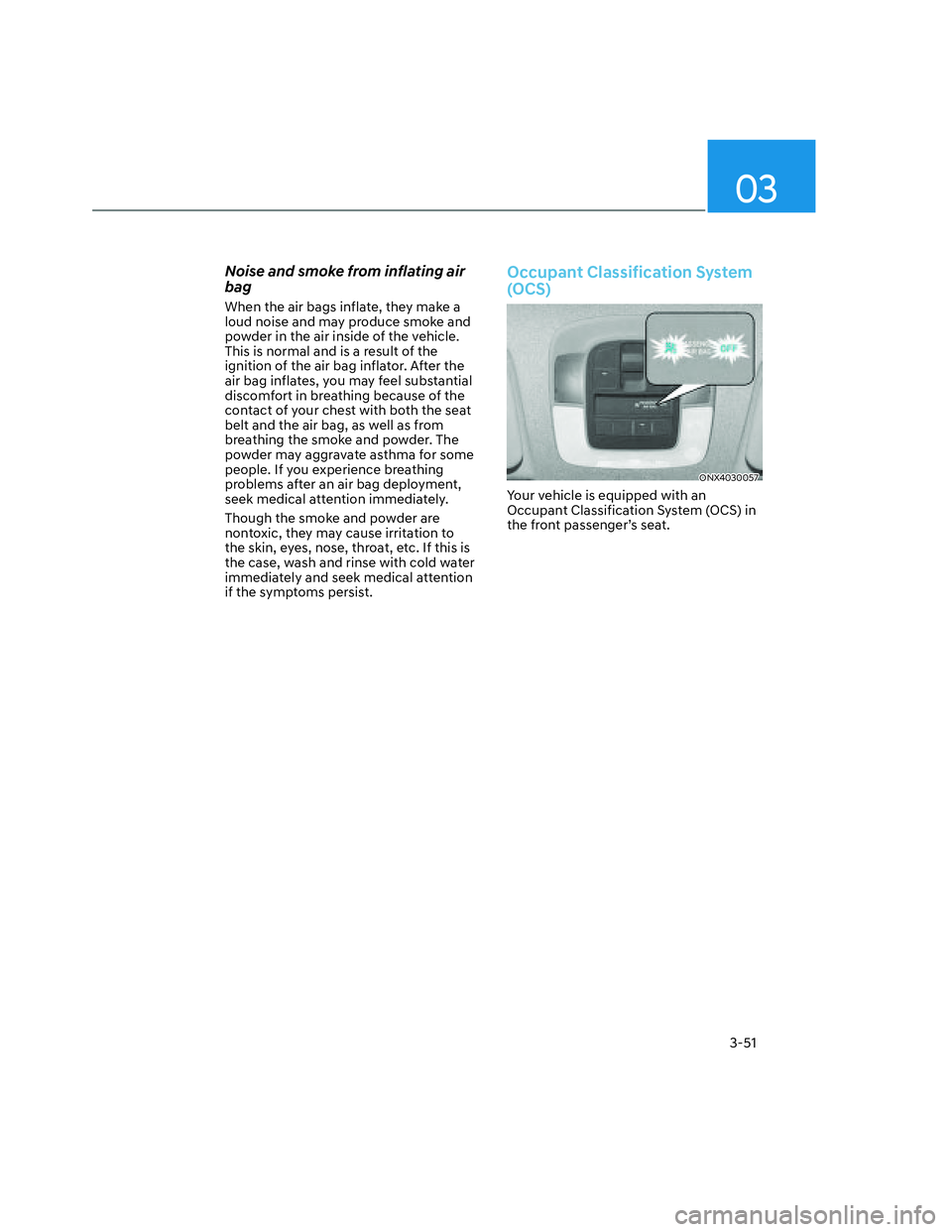 HYUNDAI SANTA CRUZ 2022 Manual Online 03
3-51
Noise and smoke from inflating air 
bag
When the air bags inflate, they make a 
loud noise and may produce smoke and 
powder in the air inside of the vehicle. 
This is normal and is a result o