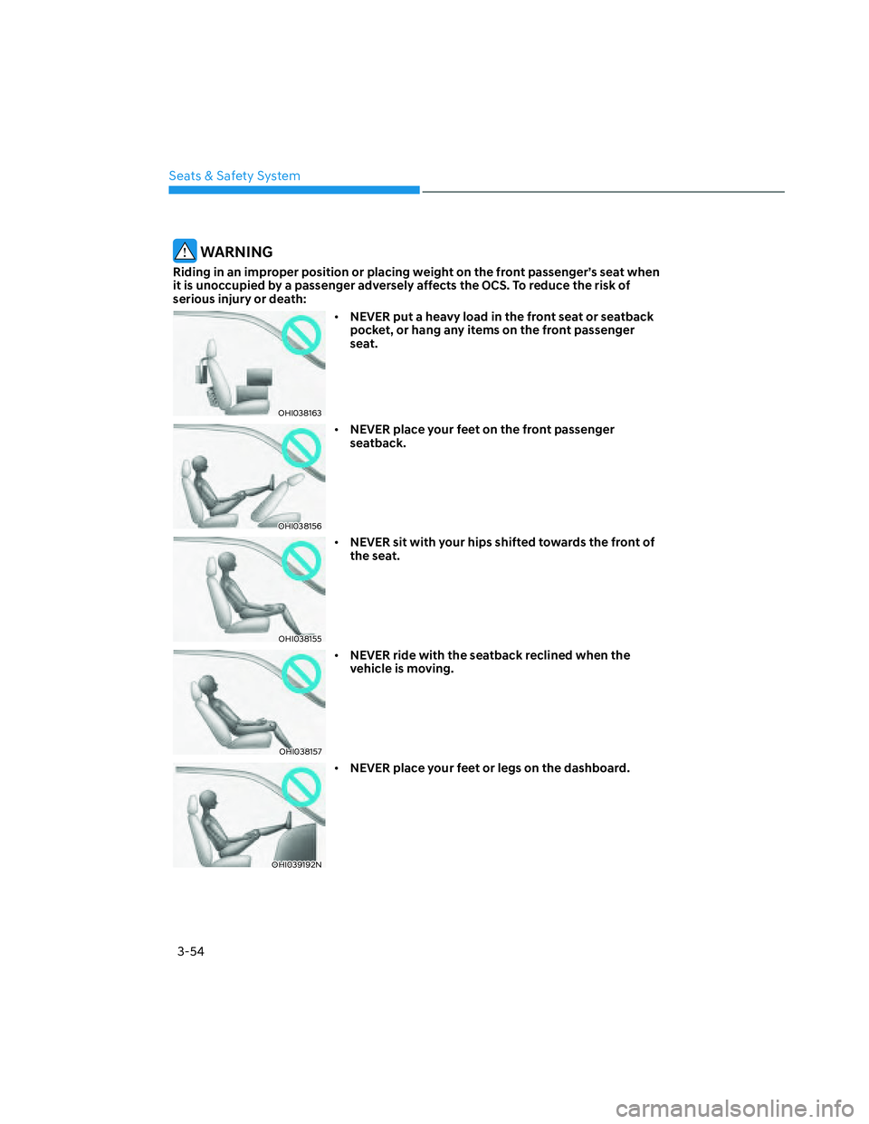 HYUNDAI SANTA CRUZ 2022  Owners Manual Seats & Safety System
3-54
 WARNING
Riding in an improper position or placing weight on the front passenger’s seat when 
it is unoccupied by a passenger adversely affects the OCS. To reduce the risk