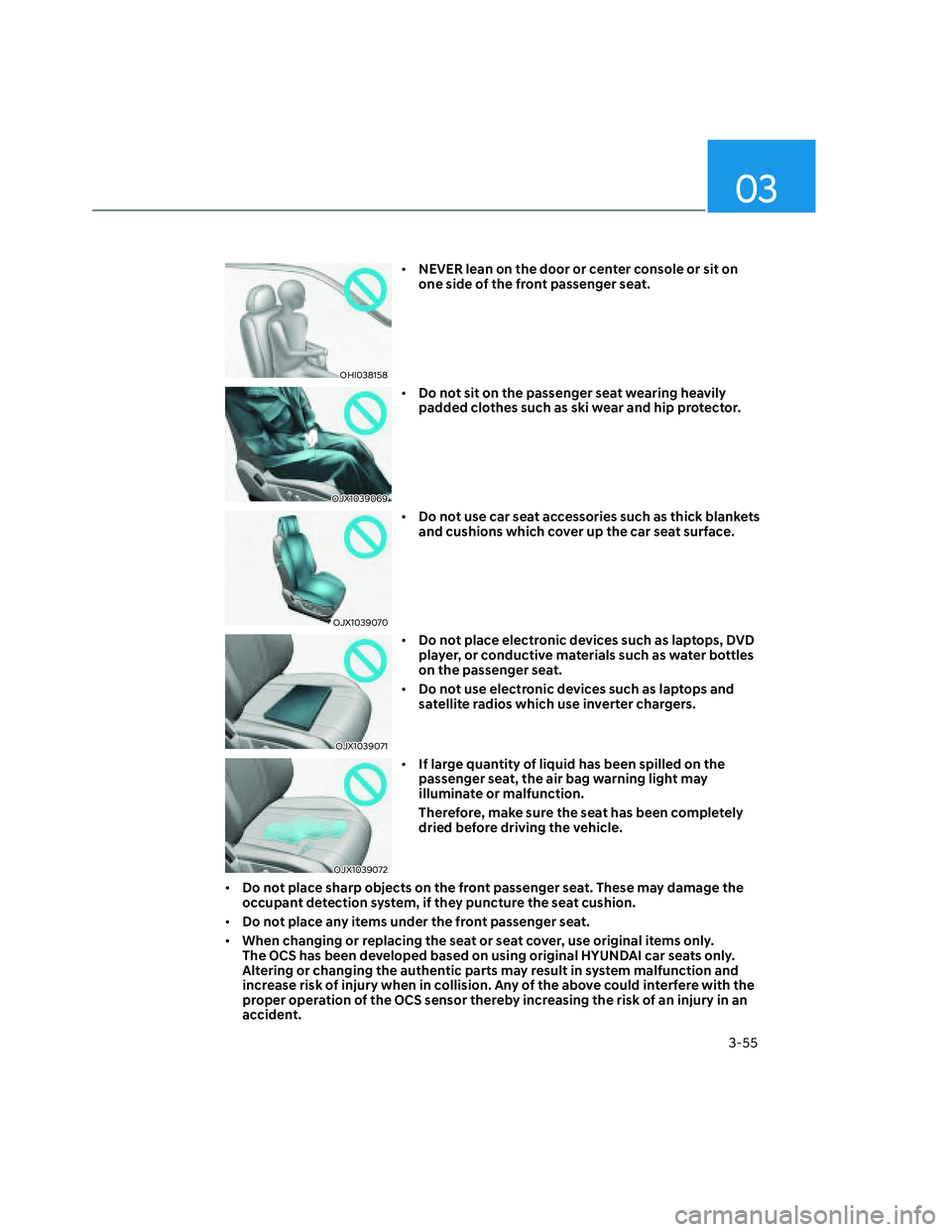 HYUNDAI SANTA CRUZ 2022  Owners Manual 03
3-55
OHI038158OHI038158
• NEVER lean on the door or center console or sit on 
one side of the front passenger seat.
OJX1039069OJX1039069
• Do not sit on the passenger seat wearing heavily 
padd