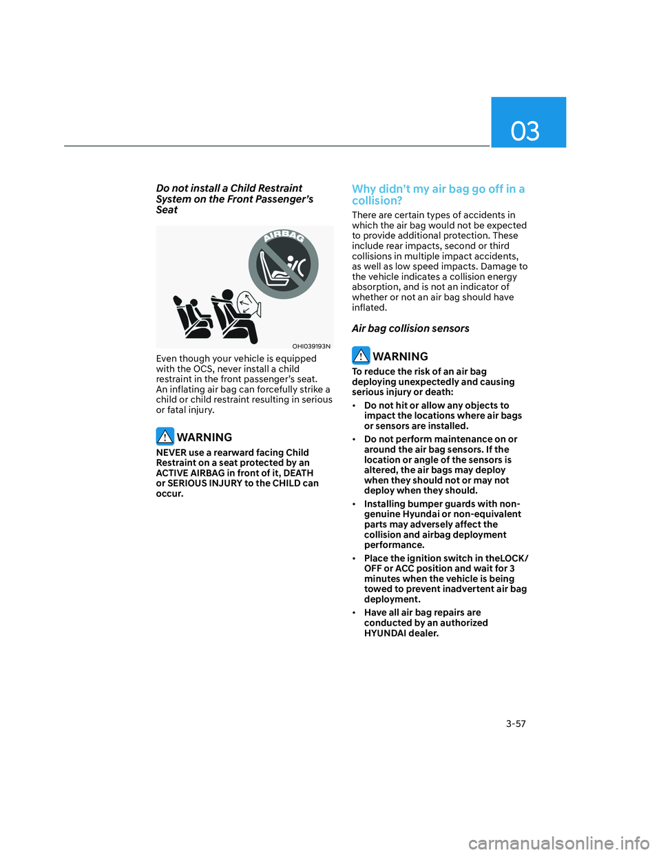 HYUNDAI SANTA CRUZ 2022  Owners Manual 03
3-57
Do not install a Child Restraint 
System on the Front Passenger’s 
Seat
OHI039193NOHI039193N
Even though your vehicle is equipped 
with the OCS, never install a child 
restraint in the front