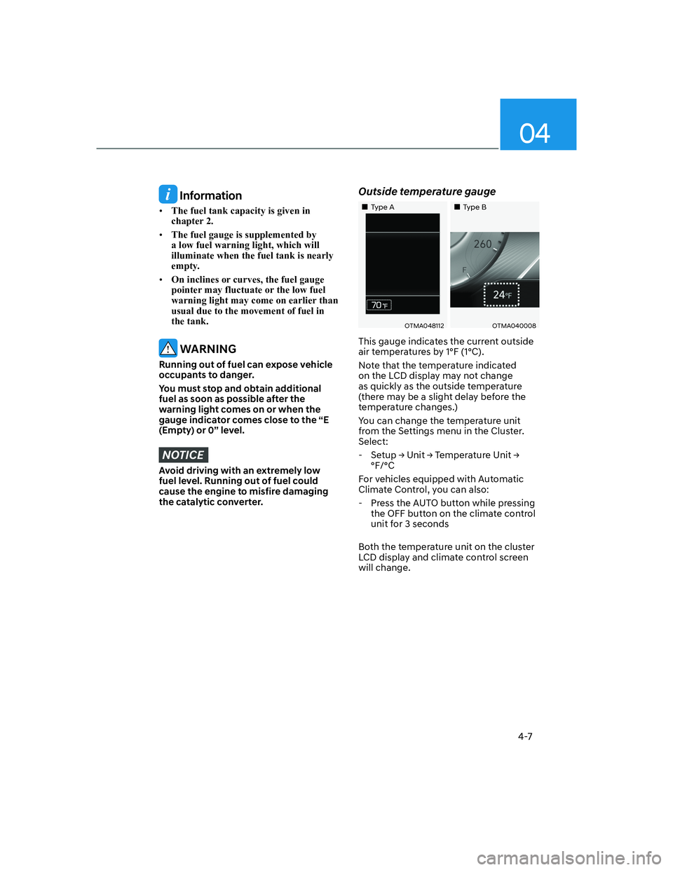 HYUNDAI SANTA FE 2022  Owners Manual 04
4-7
 Information
[�The fuel tank capacity is given in 
chapter 2.
[�The fuel gauge is supplemented by 
a low fuel warning light, which will 
illuminate when the fuel tank is nearly 
empty.
[�