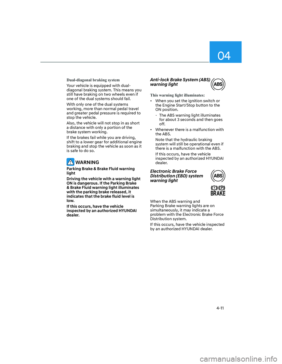 HYUNDAI SANTA FE 2022  Owners Manual 04
4-11
Dual-diagonal braking system
Your vehicle is equipped with dual-
diagonal braking system. This means you 
still have braking on two wheels even if 
one of the dual systems should fail.
With on