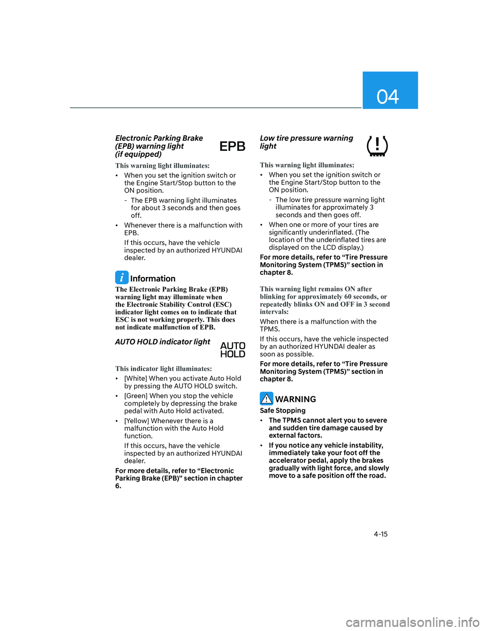 HYUNDAI SANTA FE 2022  Owners Manual 04
4-15
Electronic Parking Brake 
(EPB) warning light  
(if equipped)
This warning light illuminates:
[�When you set the ignition switch or 
the Engine Start/Stop button to the 
ON position.
  - The