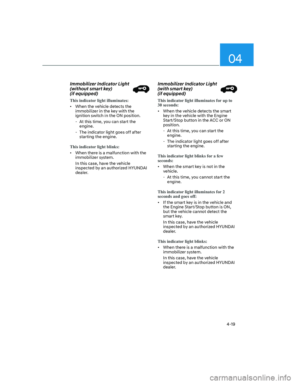 HYUNDAI SANTA FE 2022  Owners Manual 04
4-19
Immobilizer Indicator Light 
(without smart key)  
(if equipped)
This indicator light illuminates:
[�When the vehicle detects the 
immobilizer in the key with the 
ignition switch in the ON 