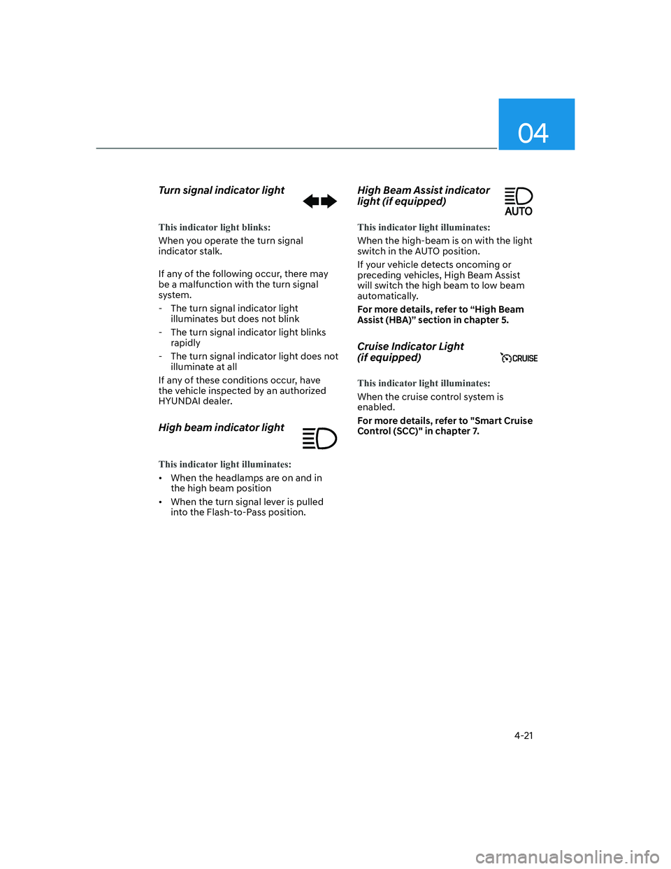 HYUNDAI SANTA FE 2022  Owners Manual 04
4-21
Turn signal indicator light
This indicator light blinks:
When you operate the turn signal 
indicator stalk.
If any of the following occur, there may 
be a malfunction with the turn signal 
sys