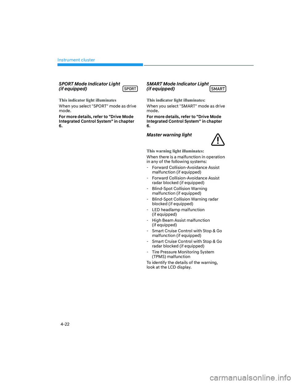 HYUNDAI SANTA FE 2022  Owners Manual Instrument cluster
4-22
SPORT Mode Indicator Light 
(if equipped)
This indicator light illuminates
When you select "SPORT" mode as drive 
mode.
For more details, refer to "Drive Mode 
Integrated Contr