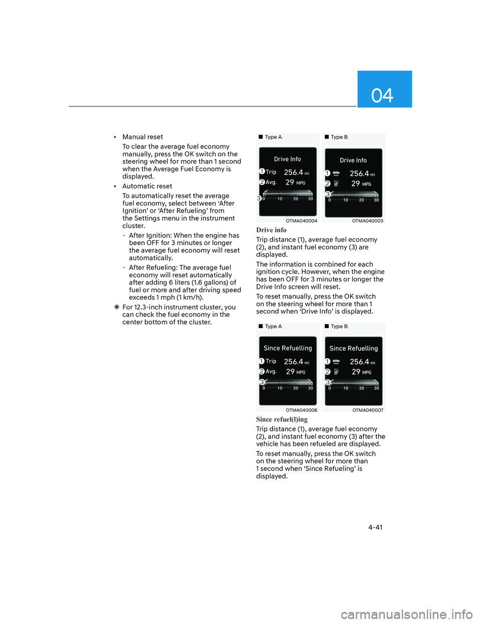 HYUNDAI SANTA FE 2022  Owners Manual 04
4-41
[�Manual reset 
To clear the average fuel economy 
manually, press the OK switch on the 
steering wheel for more than 1 second 
when the Average Fuel Economy is 
displayed. 
[�Automatic re