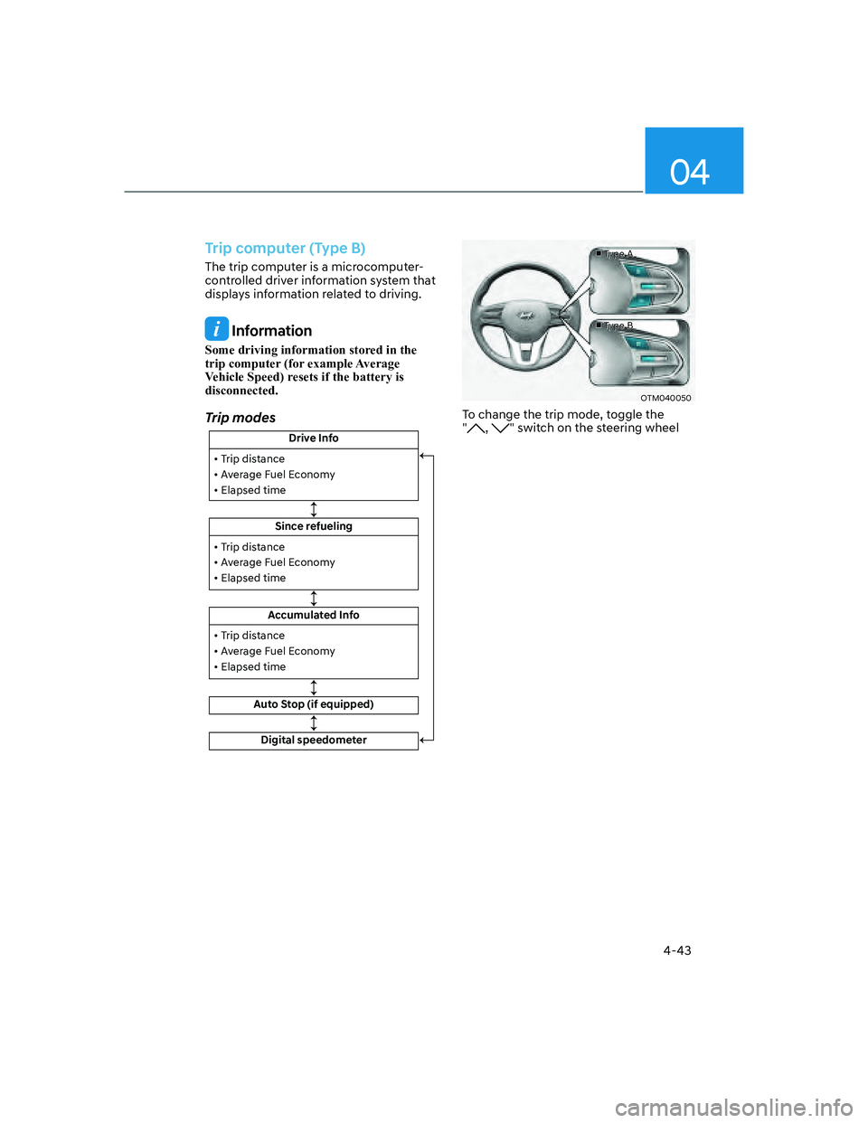 HYUNDAI SANTA FE 2022  Owners Manual 04
4-43
Trip computer (Type B)
The trip computer is a microcomputer-
controlled driver information system that 
displays information related to driving.
 Information
Some driving information stored in