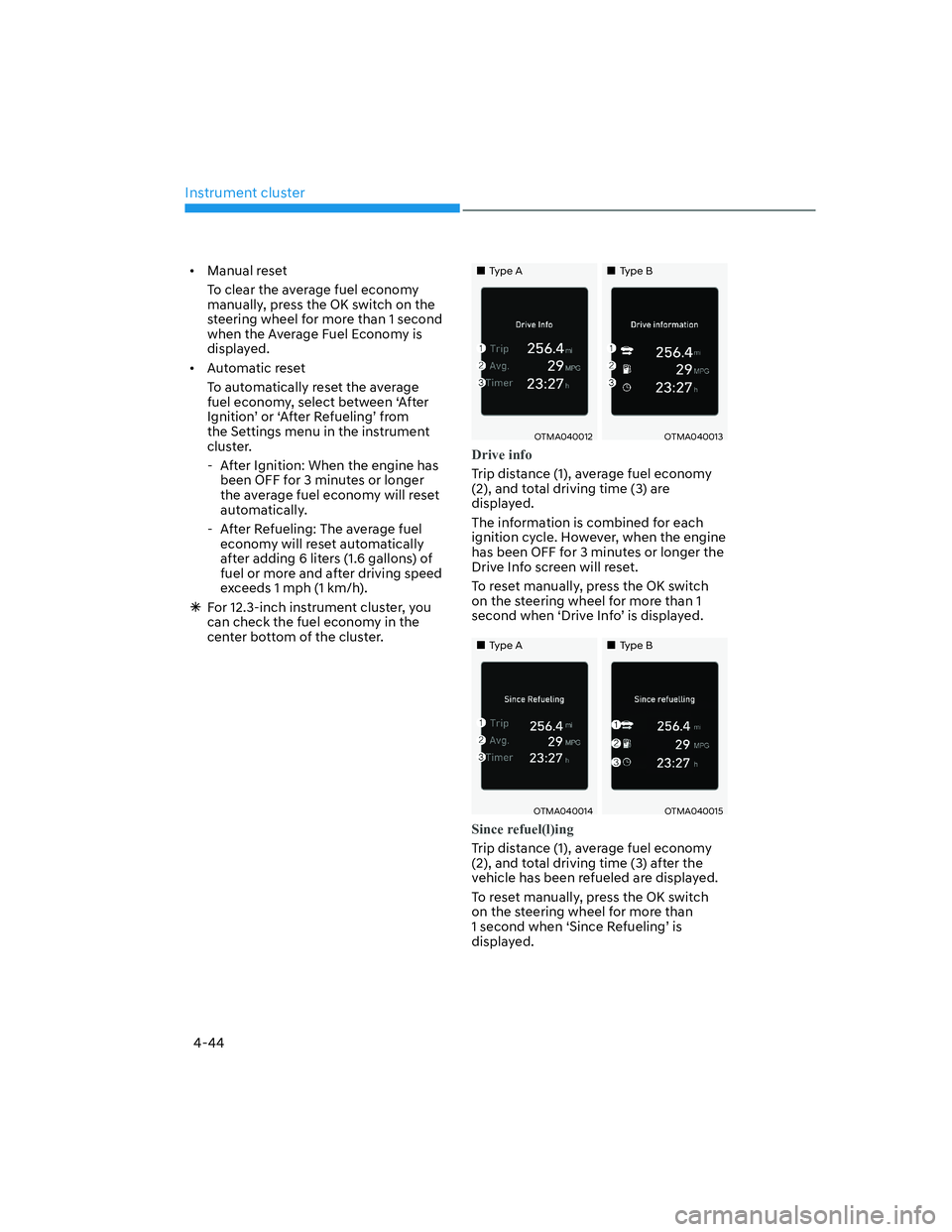 HYUNDAI SANTA FE 2022  Owners Manual Instrument cluster
4-44
[�Manual reset 
To clear the average fuel economy 
manually, press the OK switch on the 
steering wheel for more than 1 second 
when the Average Fuel Economy is 
displayed. 
