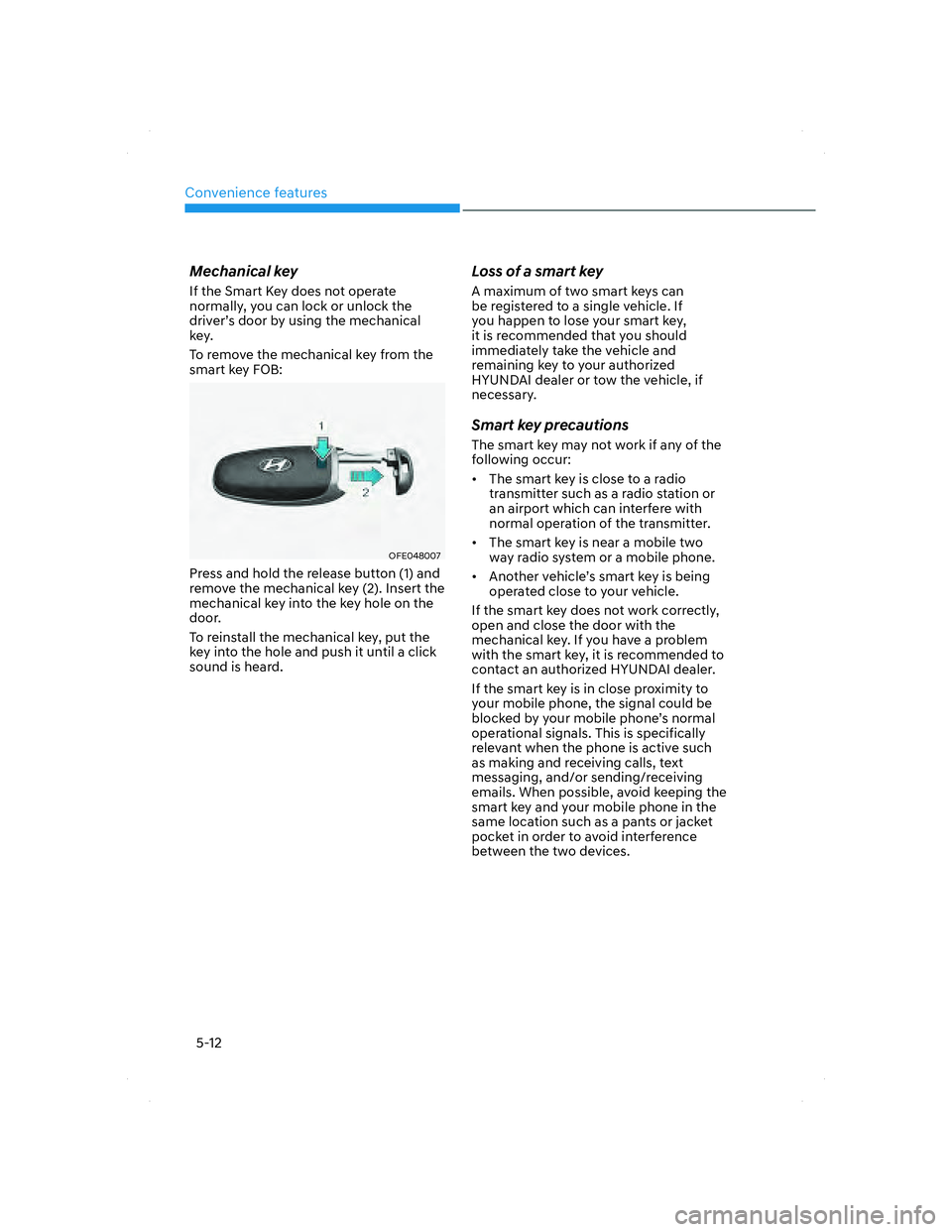 HYUNDAI SANTA FE 2022 Owners Manual Convenience features
5-12
Mechanical key
If the Smart Key does not operate
normally, you can lock or unlock the
driver’s door by using the mechanical
key.
To remove the mechanical key from the
s HYUNDAI SANTA FE 2022 Owners Manual Convenience features
5-12
Mechanical key
If the Smart Key does not operate
normally, you can lock or unlock the
driver’s door by using the mechanical
key.
To remove the mechanical key from the
s