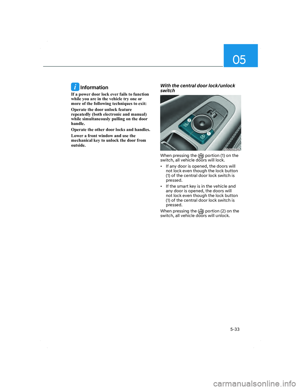 HYUNDAI SANTA FE 2022  Owners Manual 05
5-33
 Information
If a power door lock ever fails to function 
while you are in the vehicle try one or 
more of the following techniques to exit:
Operate the door unlock feature 
repeatedly (both e