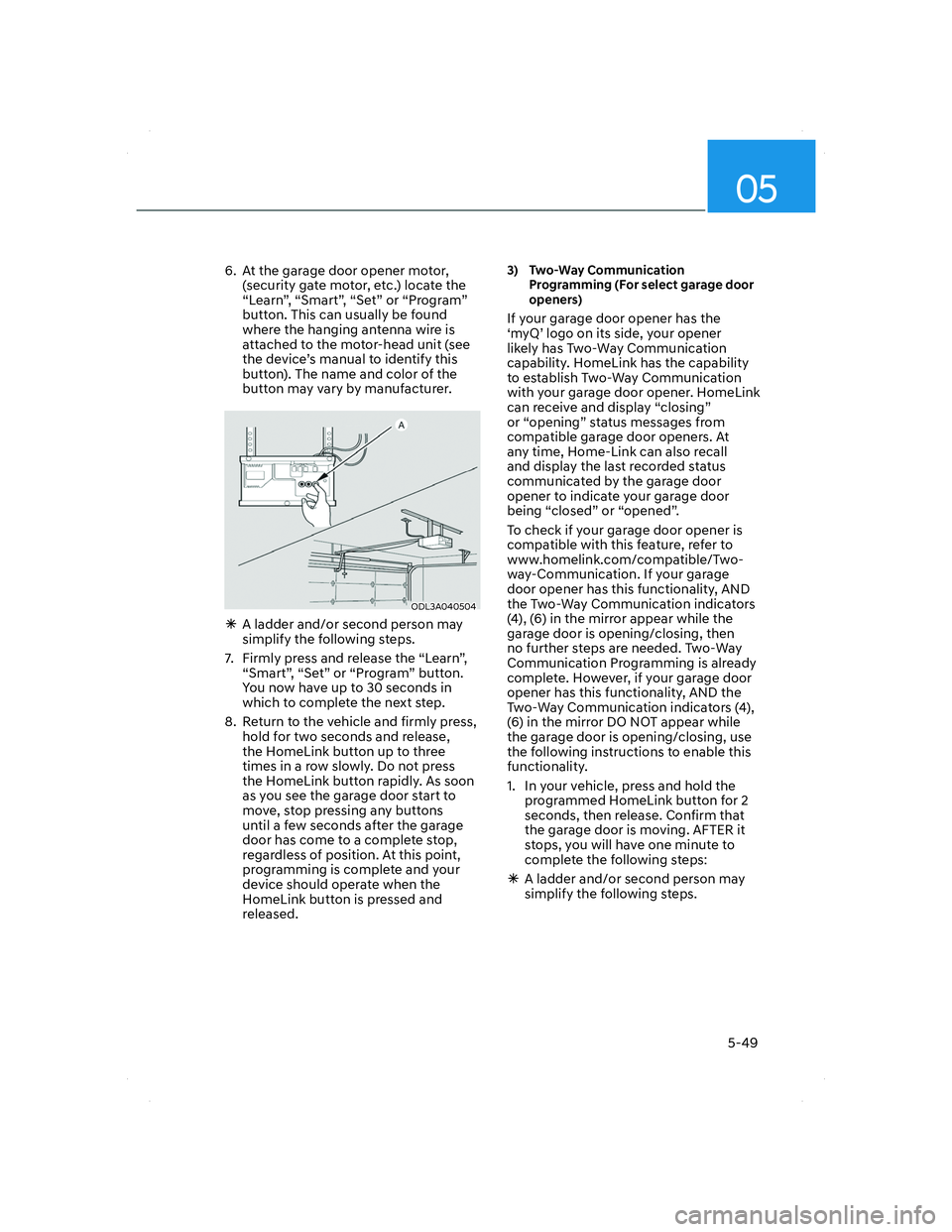 HYUNDAI SANTA FE 2022 Owners Manual 05
5-49
6. At the garage door opener motor,
(security gate motor, etc.) locate the
“Learn”, “Smart”, “Set” or “Program”
button. This can usually be found
where the hanging antenna HYUNDAI SANTA FE 2022 Owners Manual 05
5-49
6. At the garage door opener motor,
(security gate motor, etc.) locate the
“Learn”, “Smart”, “Set” or “Program”
button. This can usually be found
where the hanging antenna