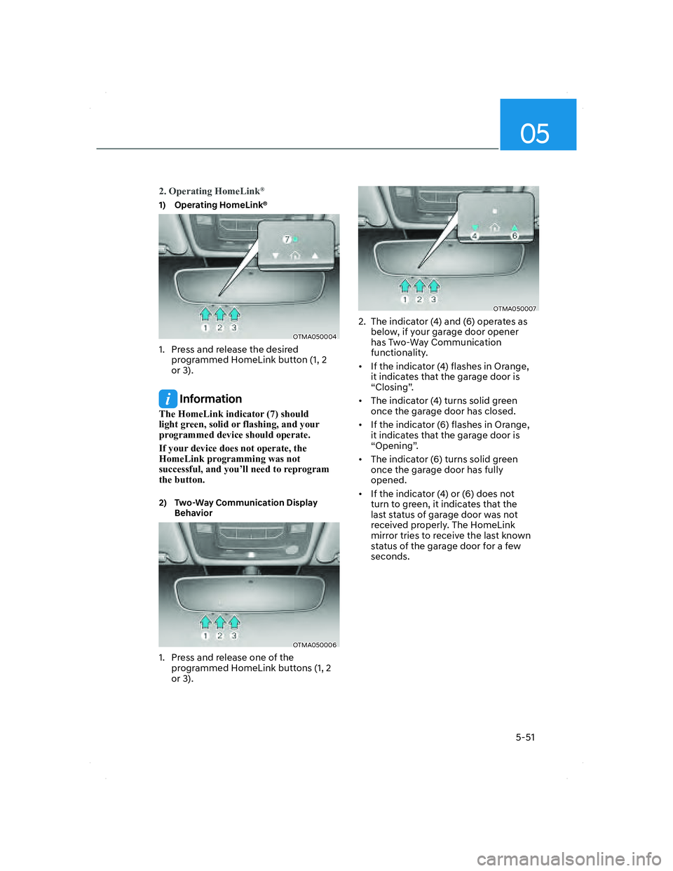 HYUNDAI SANTA FE 2022 Owners Manual 05
5-51
2. Operating HomeLink®
1) Operating HomeLink®
OTMA050004OTMA050004
1. Press and release the desired
programmed HomeLink button (1, 2
or 3).
Information
The HomeLink indicator (7) should HYUNDAI SANTA FE 2022 Owners Manual 05
5-51
2. Operating HomeLink®
1) Operating HomeLink®
OTMA050004OTMA050004
1. Press and release the desired
programmed HomeLink button (1, 2
or 3).
Information
The HomeLink indicator (7) should