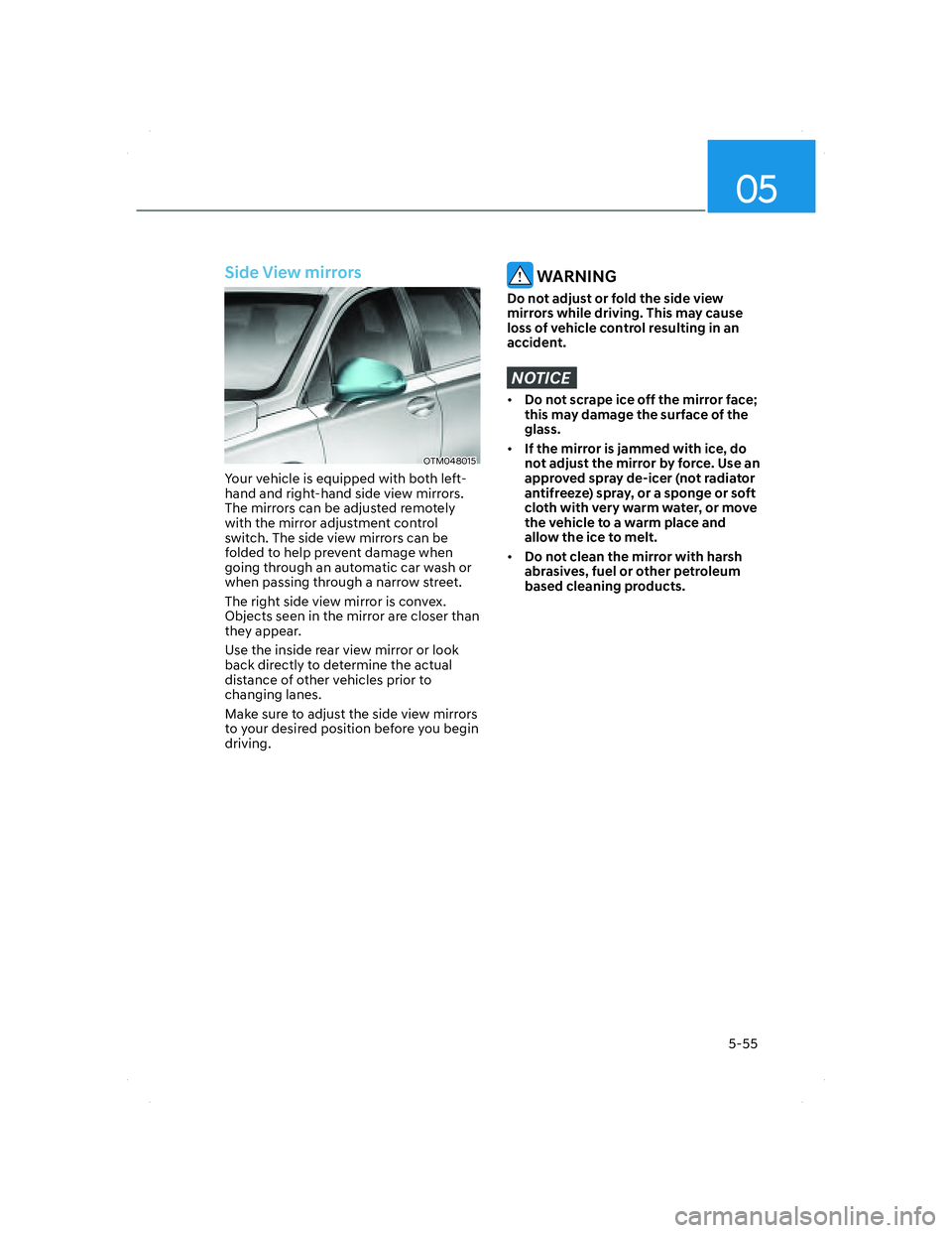 HYUNDAI SANTA FE 2022  Owners Manual 05
5-55
 Side View mirrors
OTM048015OTM048015
Your vehicle is equipped with both left-
hand and right-hand side view mirrors. 
The mirrors can be adjusted remotely 
with the mirror adjustment control 