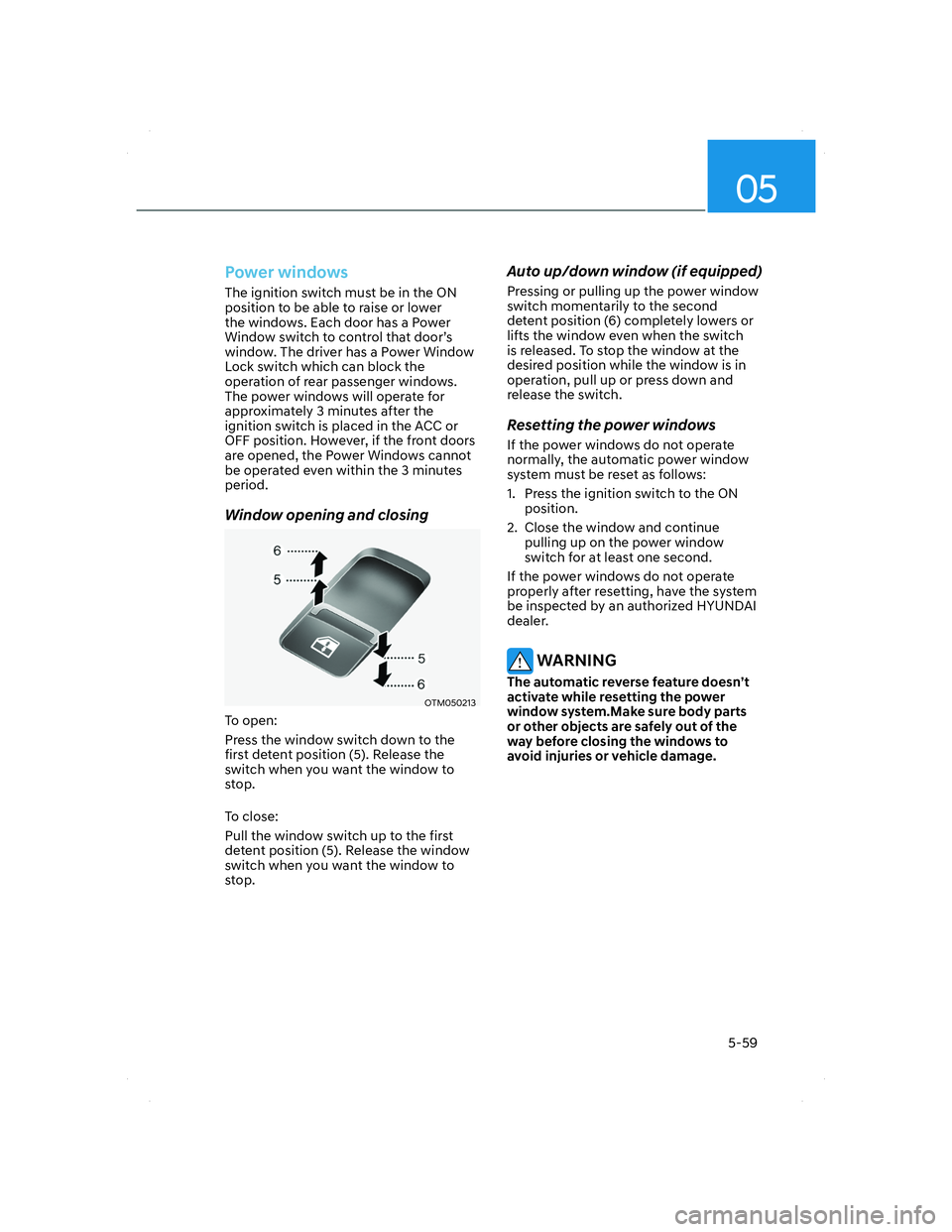 HYUNDAI SANTA FE 2022  Owners Manual 05
5-59
Power windows
The ignition switch must be in the ON 
position to be able to raise or lower 
the windows. Each door has a Power 
Window switch to control that door’s 
window. The driver has a