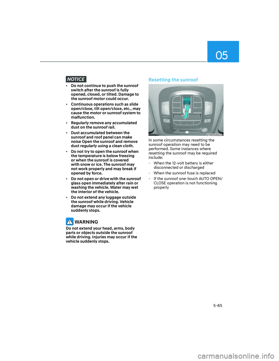HYUNDAI SANTA FE 2022  Owners Manual 05
5-65
NOTICE
• Do not continue to push the sunroof 
switch after the sunroof is fully 
opened, closed, or tilted. Damage to 
the sunroof motor could occur.
• Continuous operations such as slide 
