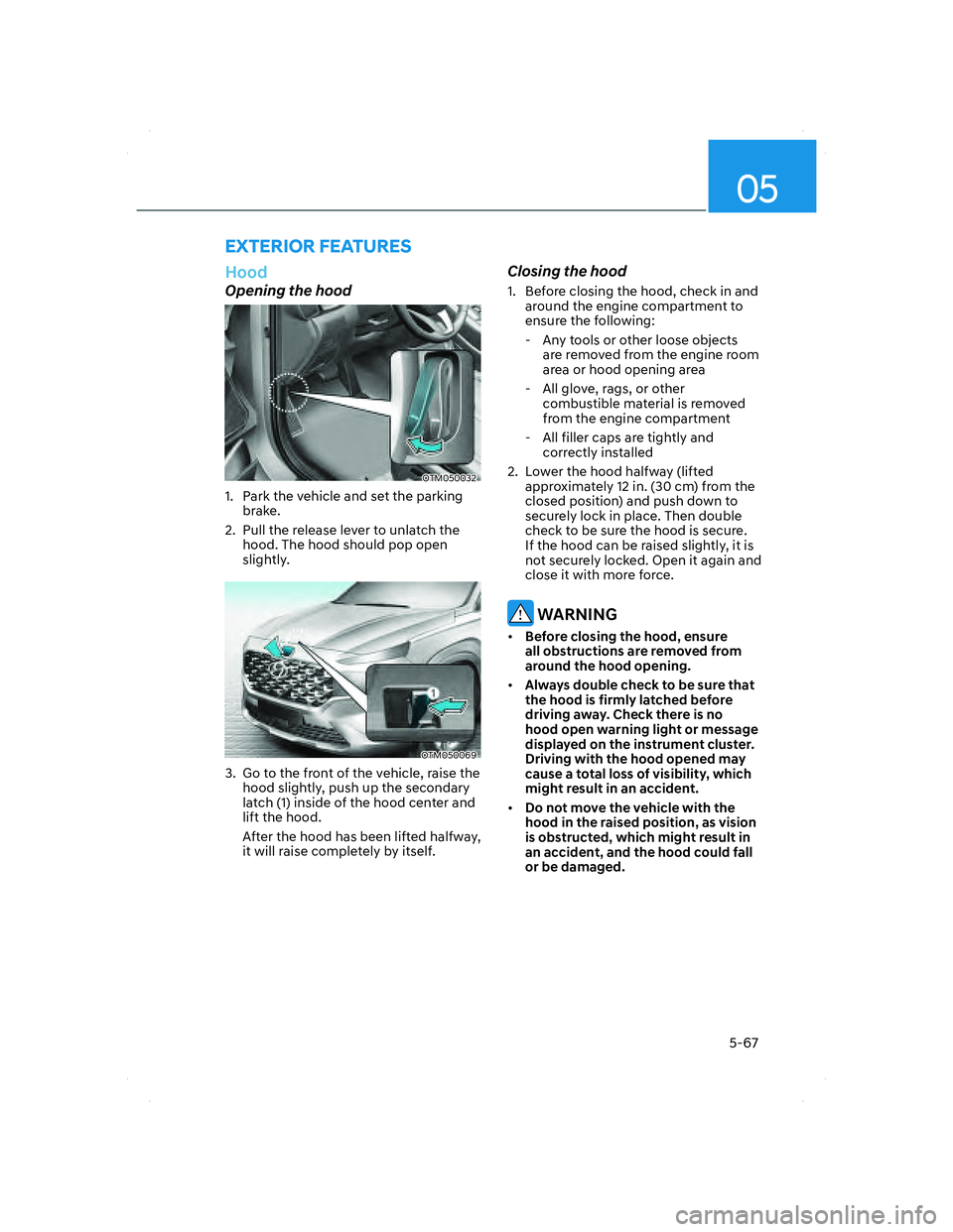 HYUNDAI SANTA FE 2022  Owners Manual 05
5-67
  Hood
Opening the hood
OTM050032 OTM050032 
1.  Park the vehicle and set the parking 
brake.
2.  Pull the release lever to unlatch the 
hood. The hood should pop open 
slightly.
OTM050069OTM0