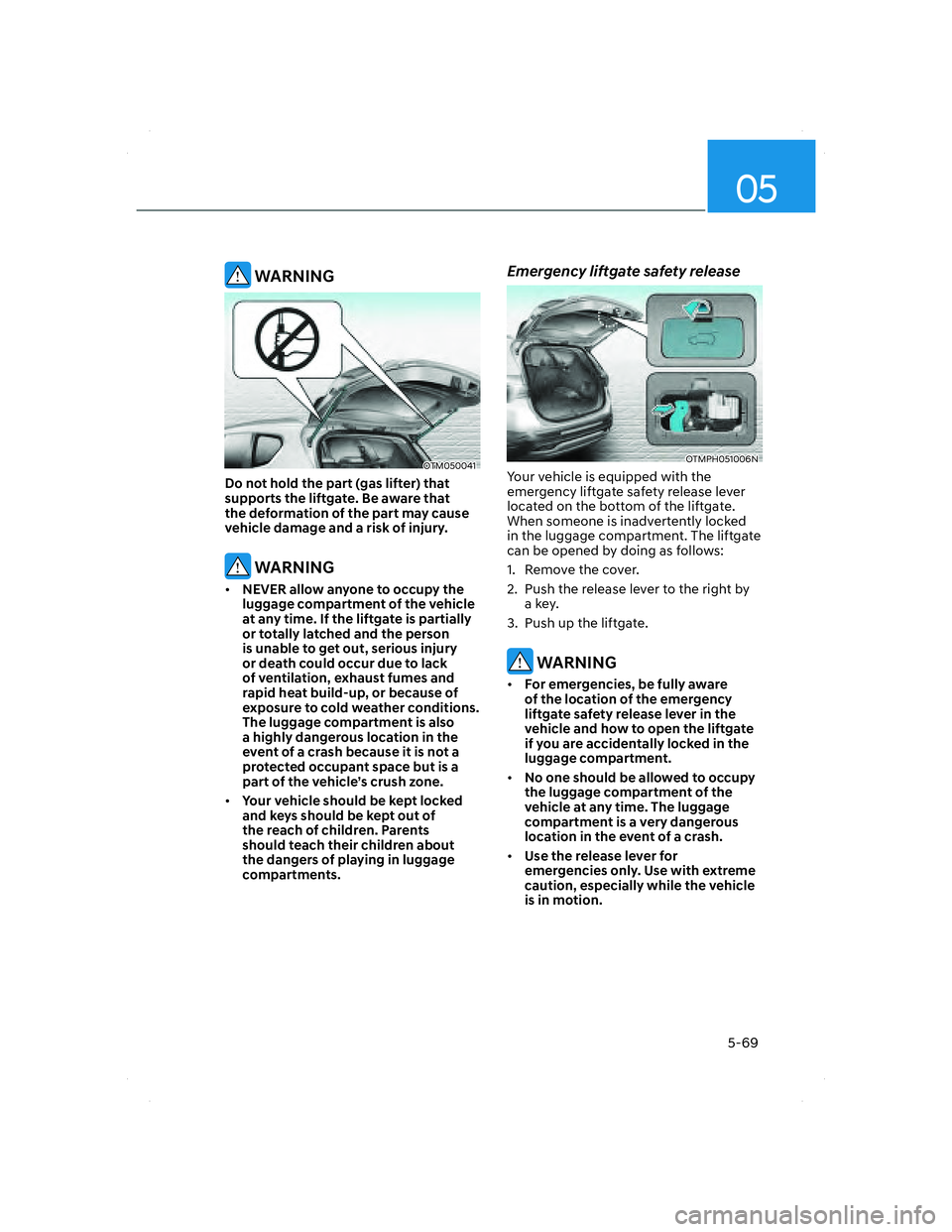 HYUNDAI SANTA FE 2022  Owners Manual 05
5-69
 WARNING
OTM050041 OTM050041 
Do not hold the part (gas lifter) that 
supports the liftgate. Be aware that 
the deformation of the part may cause 
vehicle damage and a risk of injury.
 WARNING